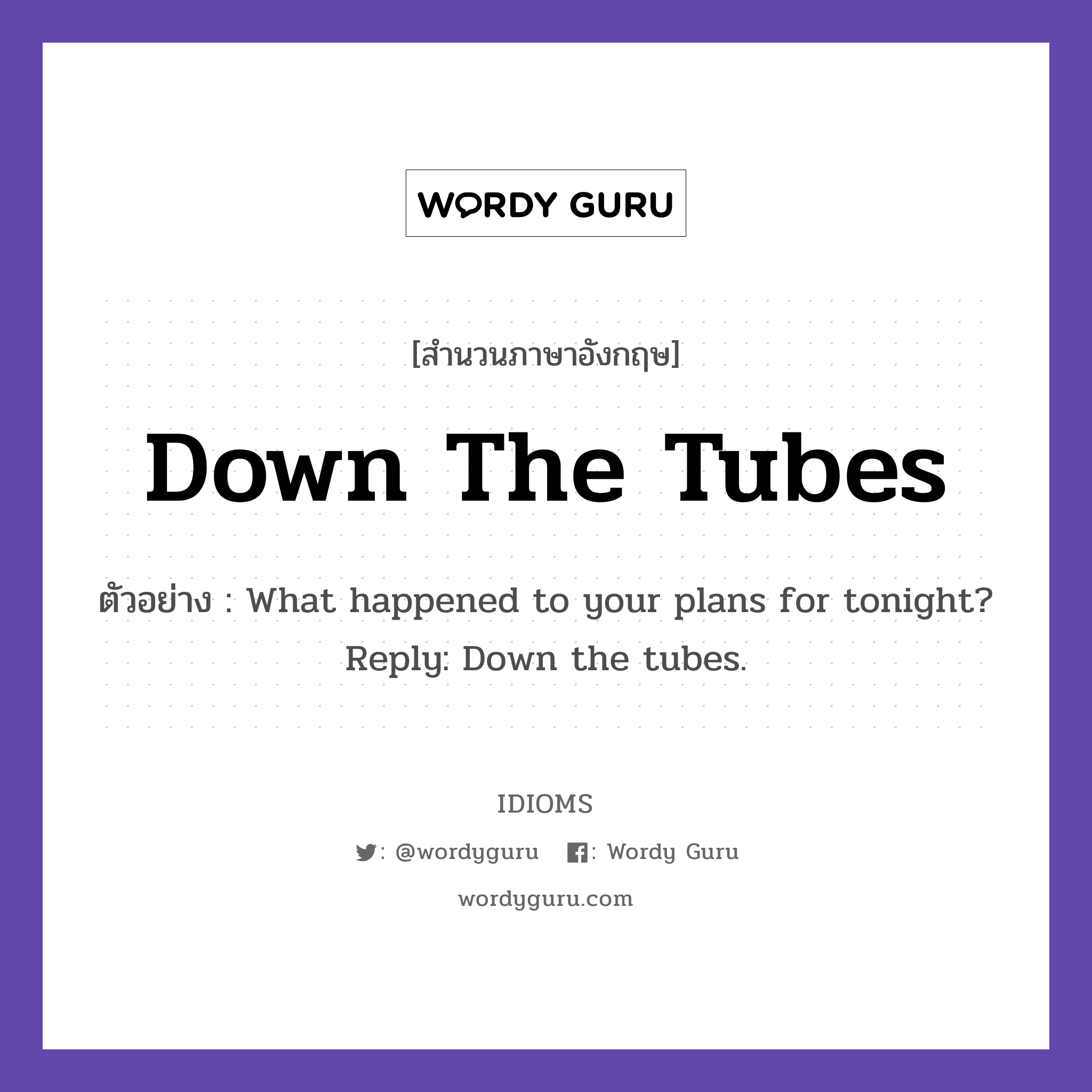 Down The Tubes แปลว่า?, สำนวนภาษาอังกฤษ Down The Tubes ตัวอย่าง What happened to your plans for tonight? Reply: Down the tubes.