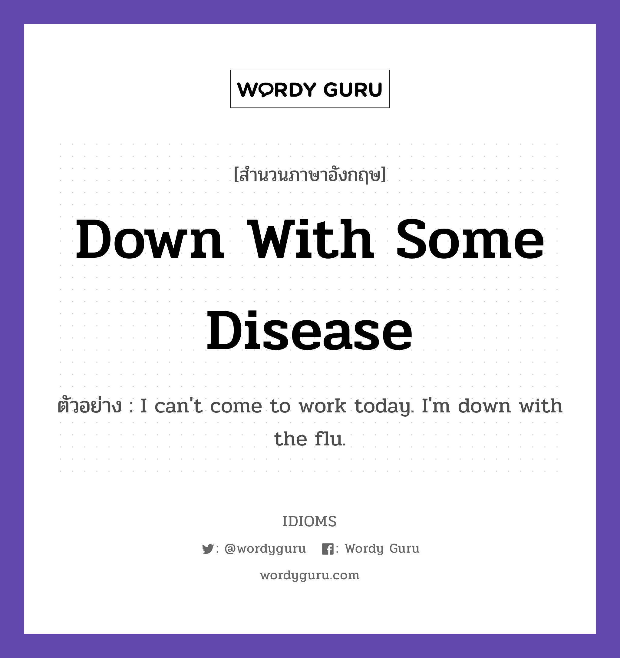 Down With Some Disease แปลว่า?, สำนวนภาษาอังกฤษ Down With Some Disease ตัวอย่าง I can&#39;t come to work today. I&#39;m down with the flu.