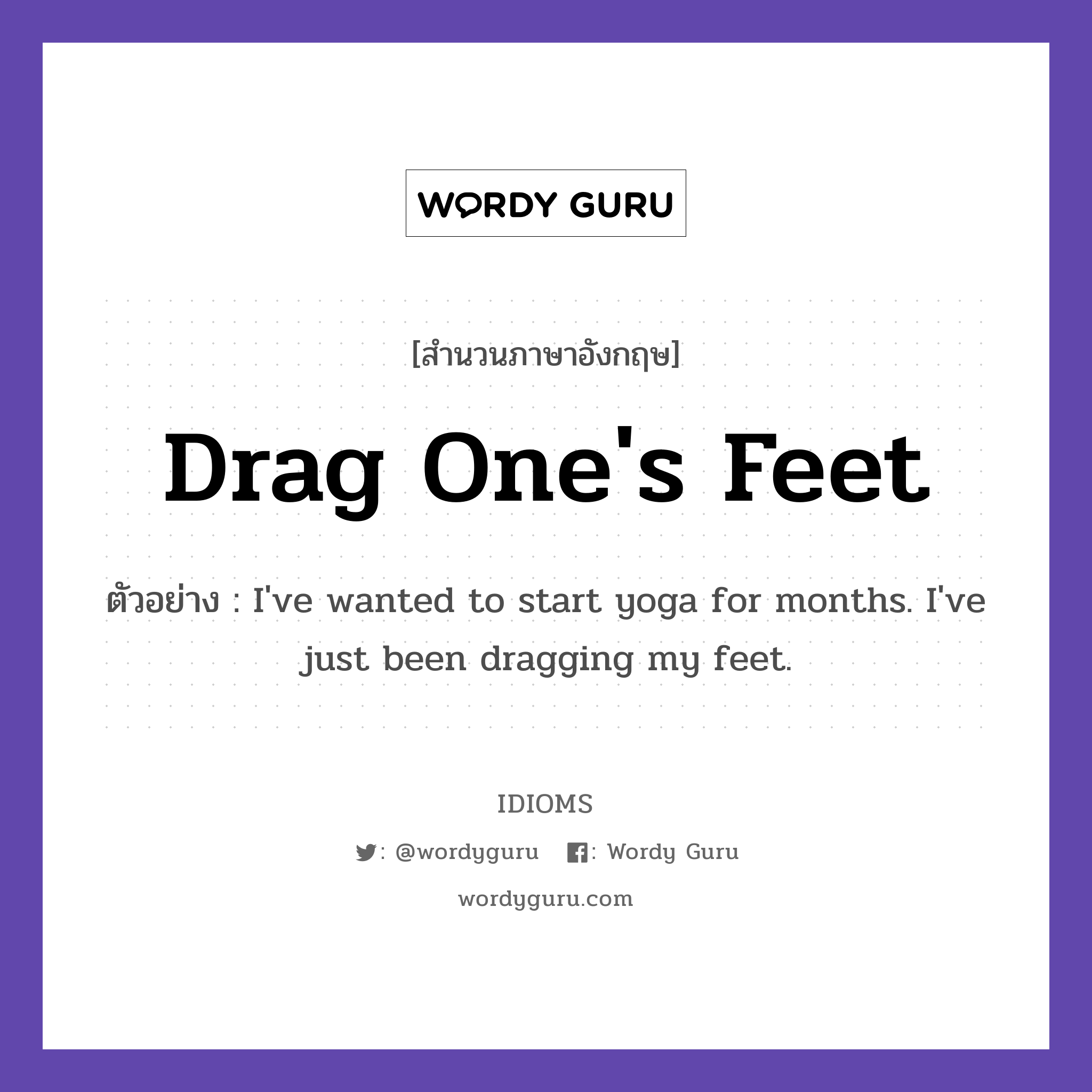 Drag One&#39;s Feet แปลว่า?, สำนวนภาษาอังกฤษ Drag One&#39;s Feet ตัวอย่าง I&#39;ve wanted to start yoga for months. I&#39;ve just been dragging my feet.