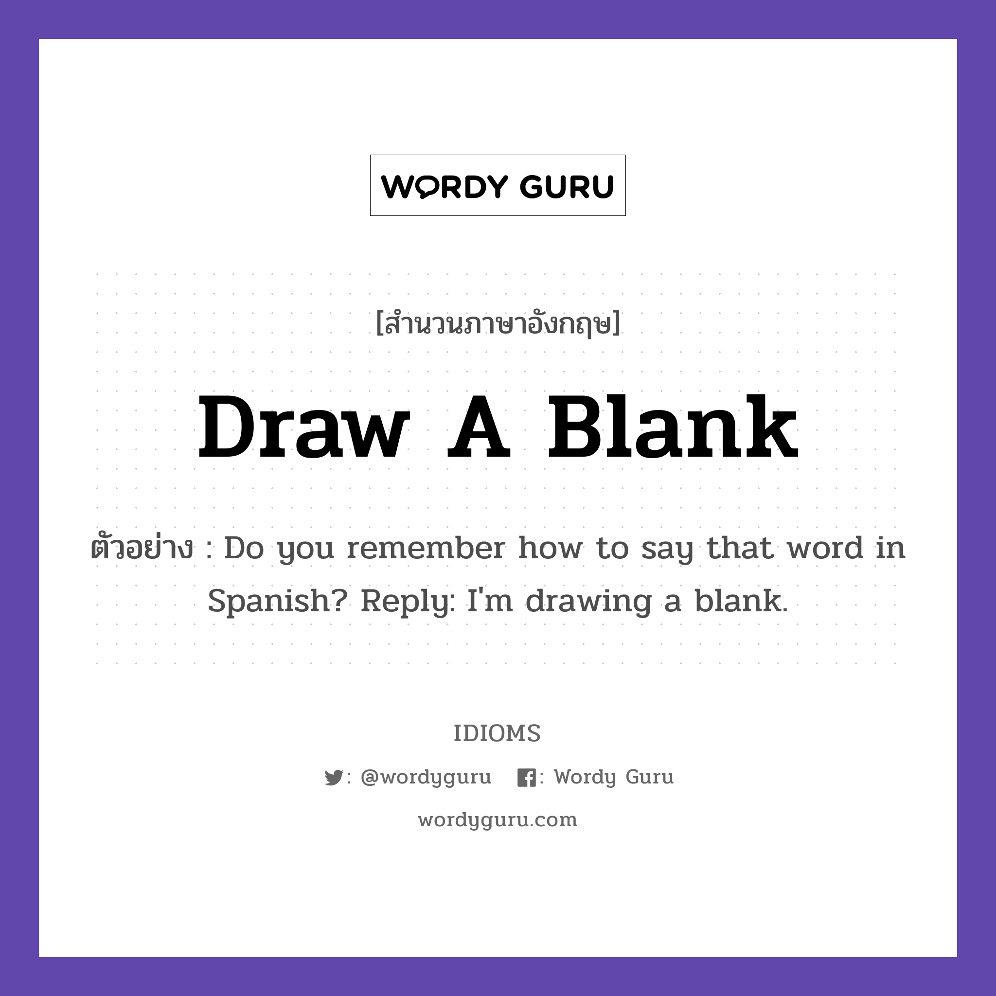 Draw A Blank แปลว่า?, สำนวนภาษาอังกฤษ Draw A Blank ตัวอย่าง Do you remember how to say that word in Spanish? Reply: I&#39;m drawing a blank.