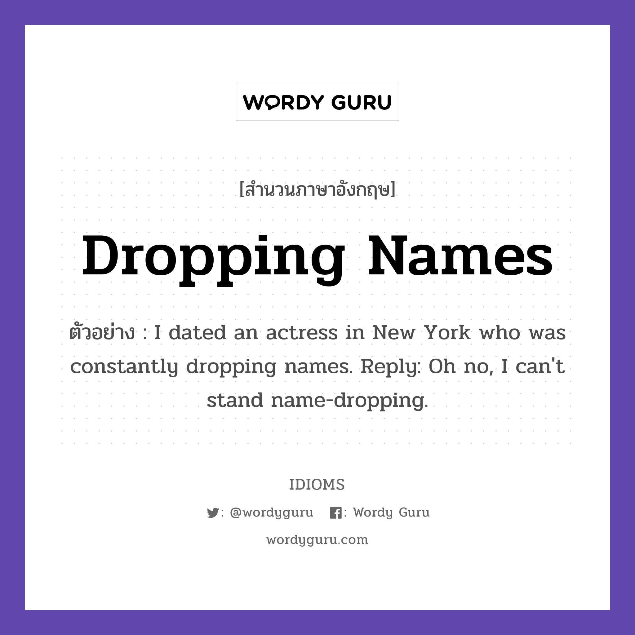 Dropping Names แปลว่า?, สำนวนภาษาอังกฤษ Dropping Names ตัวอย่าง I dated an actress in New York who was constantly dropping names. Reply: Oh no, I can&#39;t stand name-dropping.