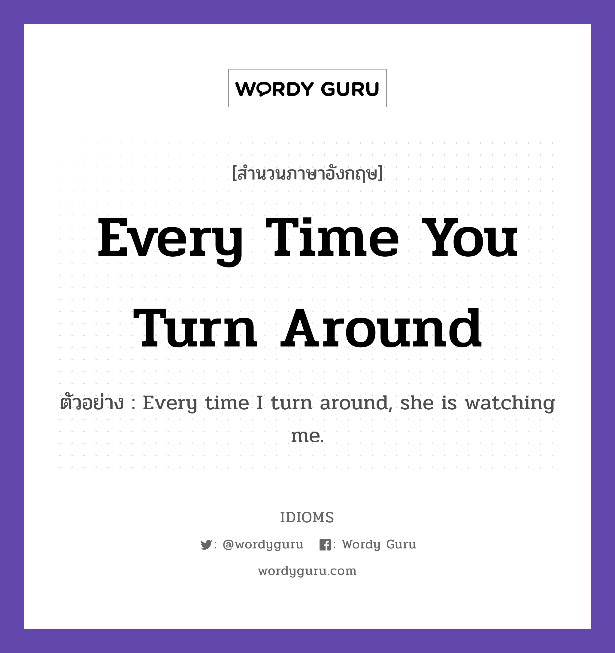 Every Time You Turn Around แปลว่า?, สำนวนภาษาอังกฤษ Every Time You Turn Around ตัวอย่าง Every time I turn around, she is watching me.