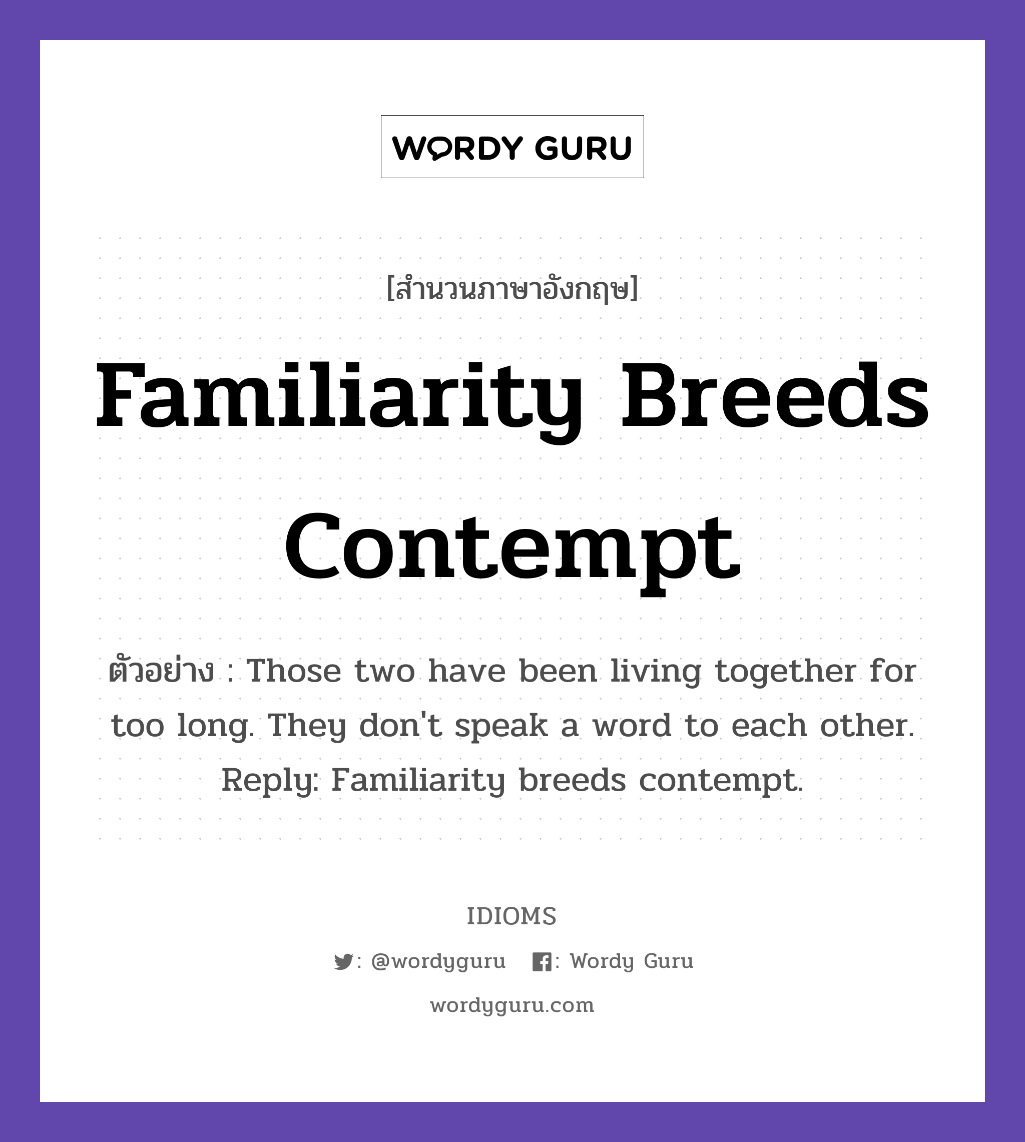 Familiarity Breeds Contempt แปลว่า?, สำนวนภาษาอังกฤษ Familiarity Breeds Contempt ตัวอย่าง Those two have been living together for too long. They don&#39;t speak a word to each other. Reply: Familiarity breeds contempt.