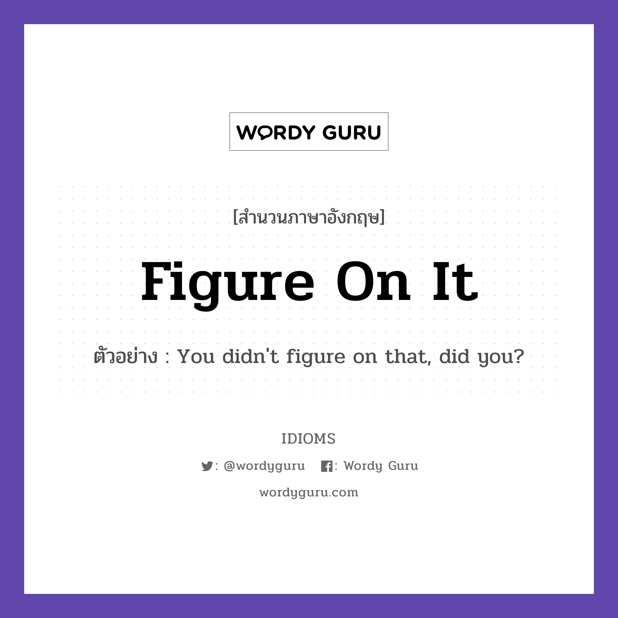 Figure On It แปลว่า?, สำนวนภาษาอังกฤษ Figure On It ตัวอย่าง You didn&#39;t figure on that, did you?