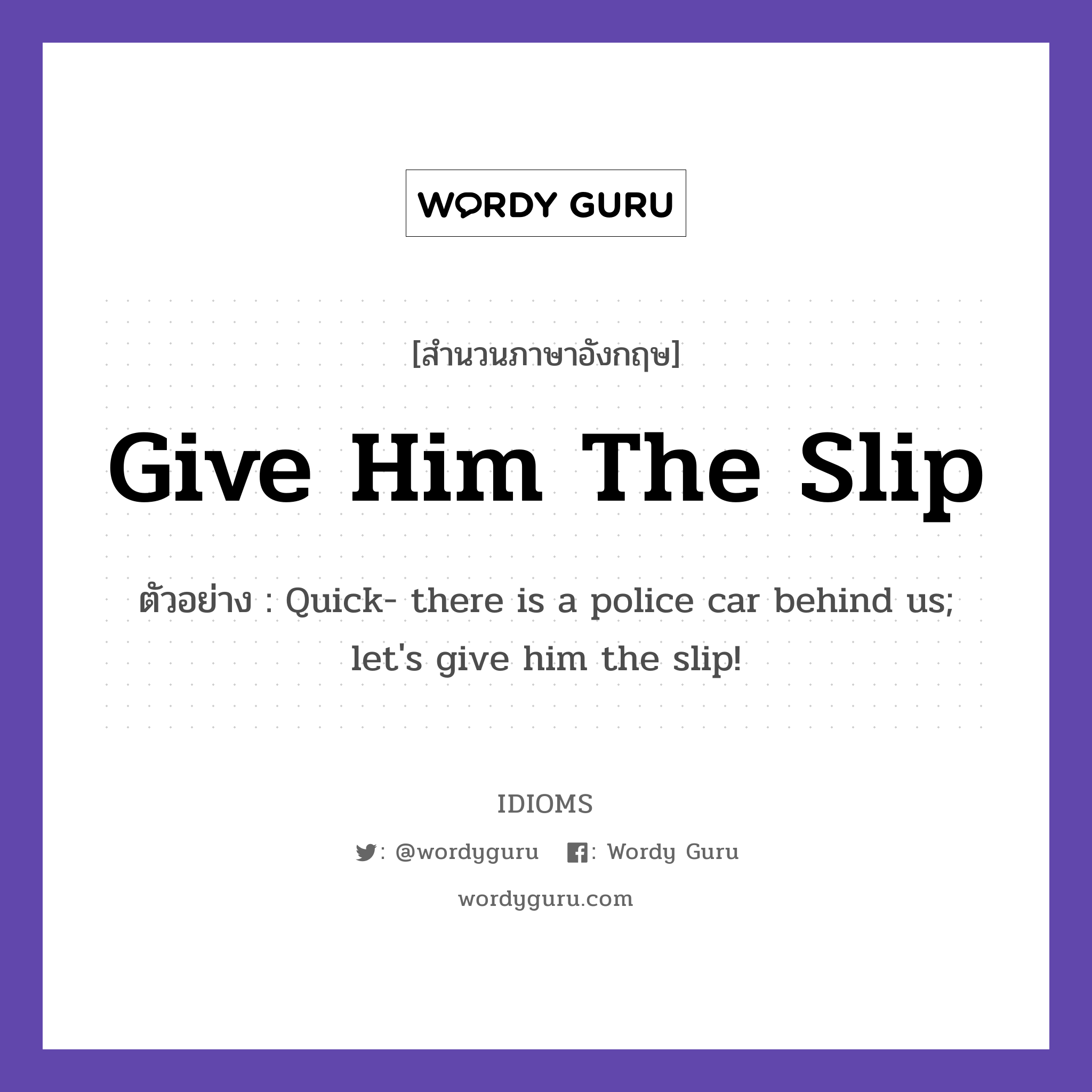 Give Him The Slip แปลว่า?, สำนวนภาษาอังกฤษ Give Him The Slip ตัวอย่าง Quick- there is a police car behind us; let&#39;s give him the slip!