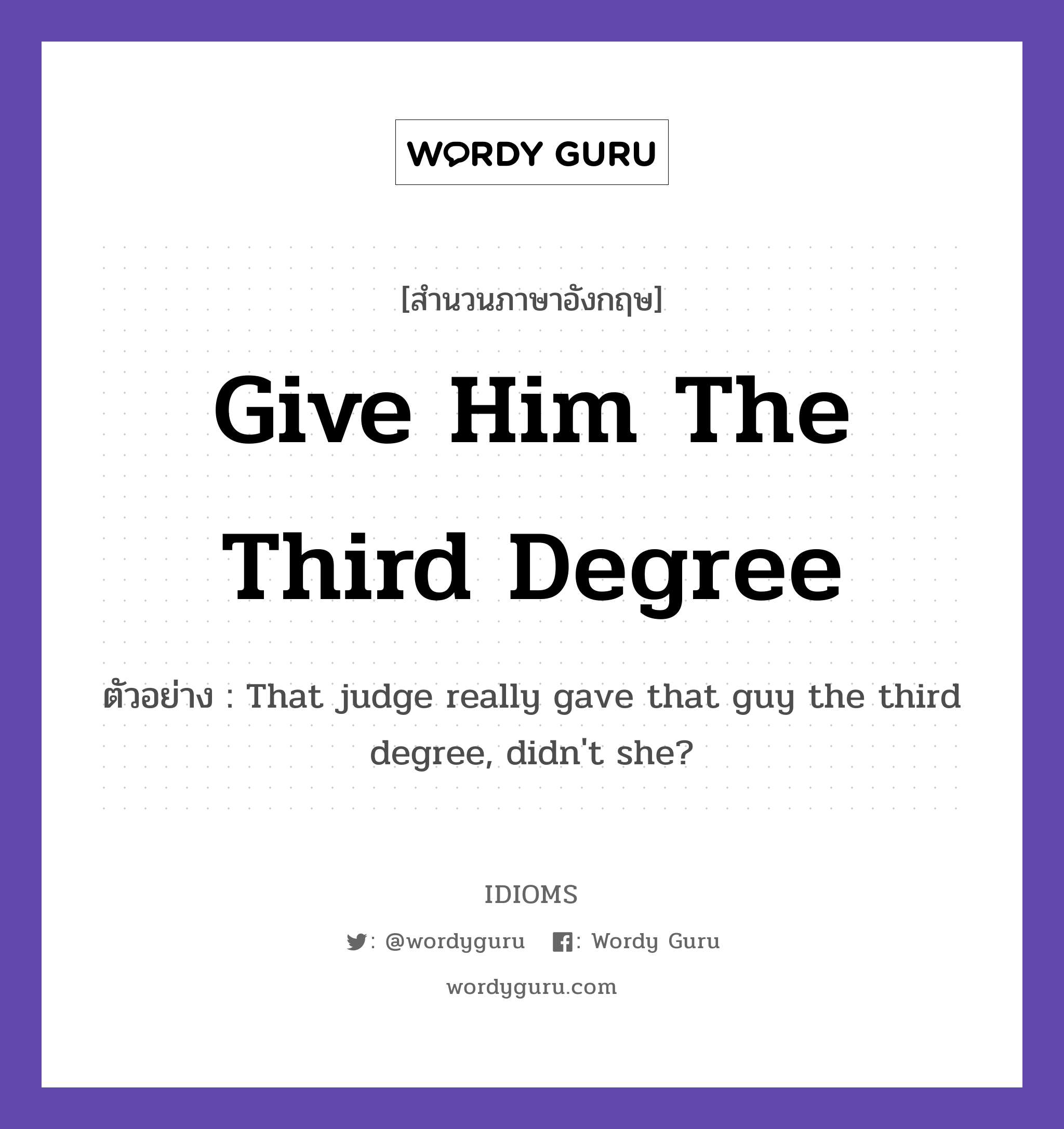 Give Him The Third Degree แปลว่า?, สำนวนภาษาอังกฤษ Give Him The Third Degree ตัวอย่าง That judge really gave that guy the third degree, didn&#39;t she?