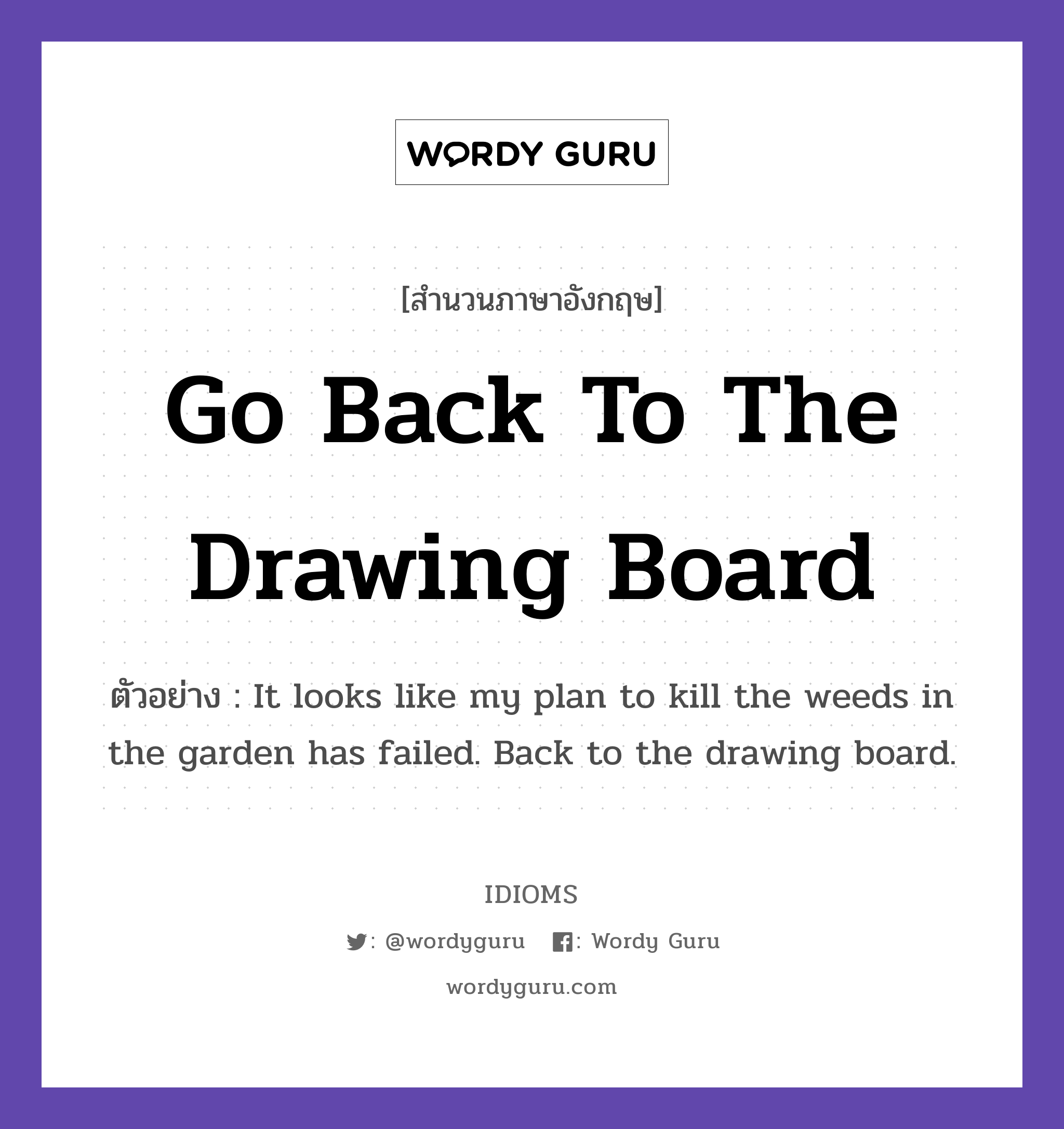 Go Back To The Drawing Board แปลว่า?, สำนวนภาษาอังกฤษ Go Back To The Drawing Board ตัวอย่าง It looks like my plan to kill the weeds in the garden has failed. Back to the drawing board.