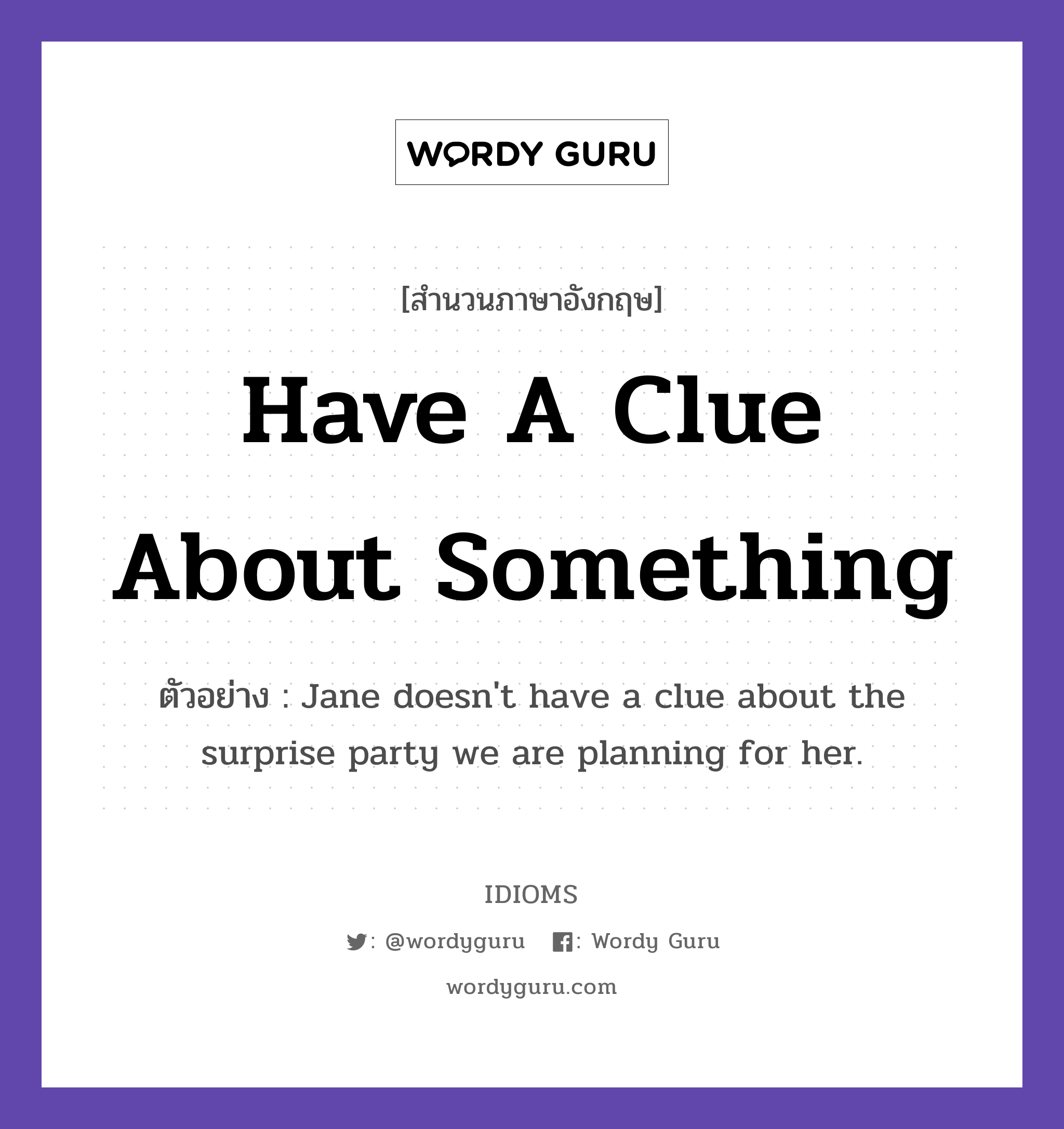 Have A Clue About Something แปลว่า?, สำนวนภาษาอังกฤษ Have A Clue About Something ตัวอย่าง Jane doesn&#39;t have a clue about the surprise party we are planning for her.