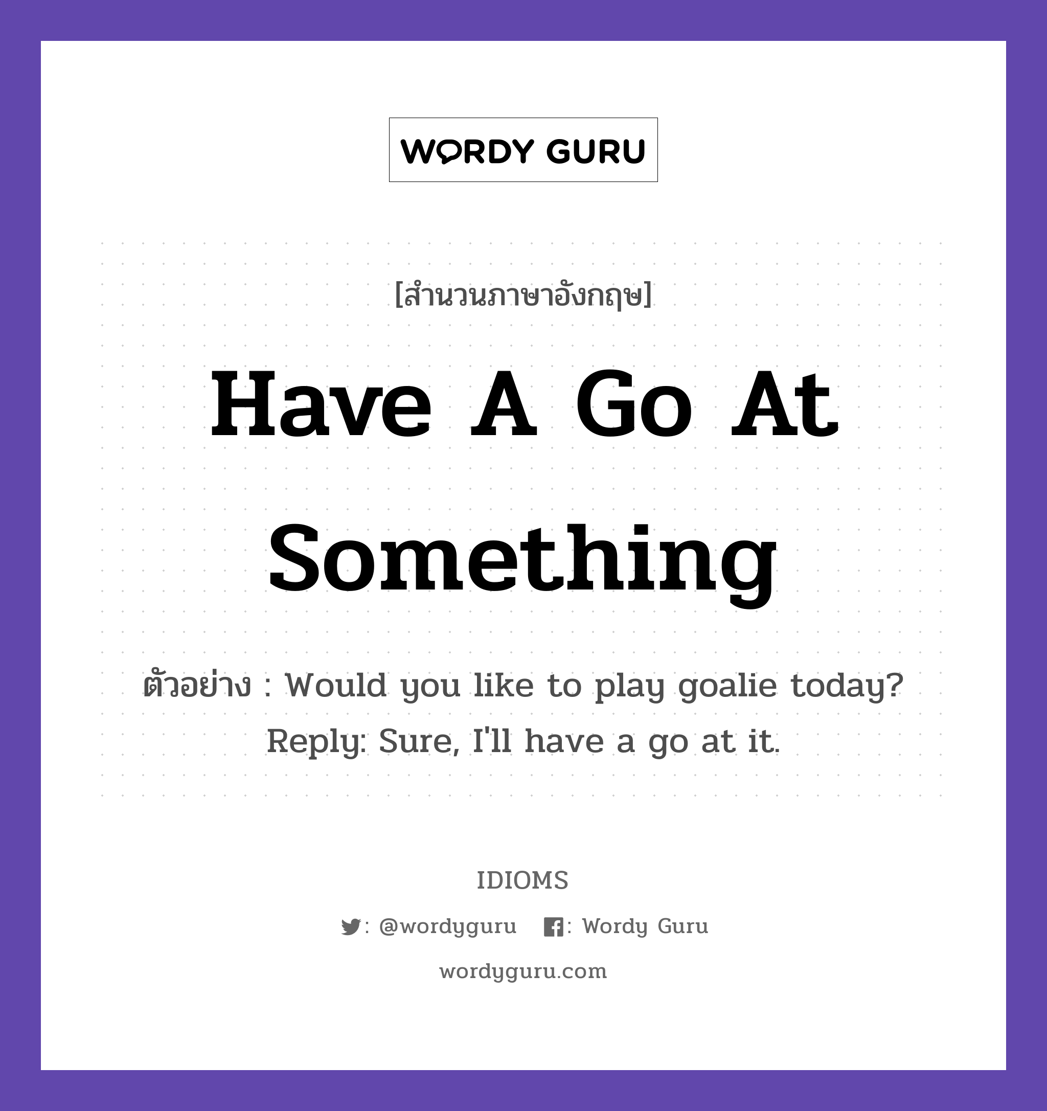 Have A Go At Something แปลว่า?, สำนวนภาษาอังกฤษ Have A Go At Something ตัวอย่าง Would you like to play goalie today? Reply: Sure, I&#39;ll have a go at it.