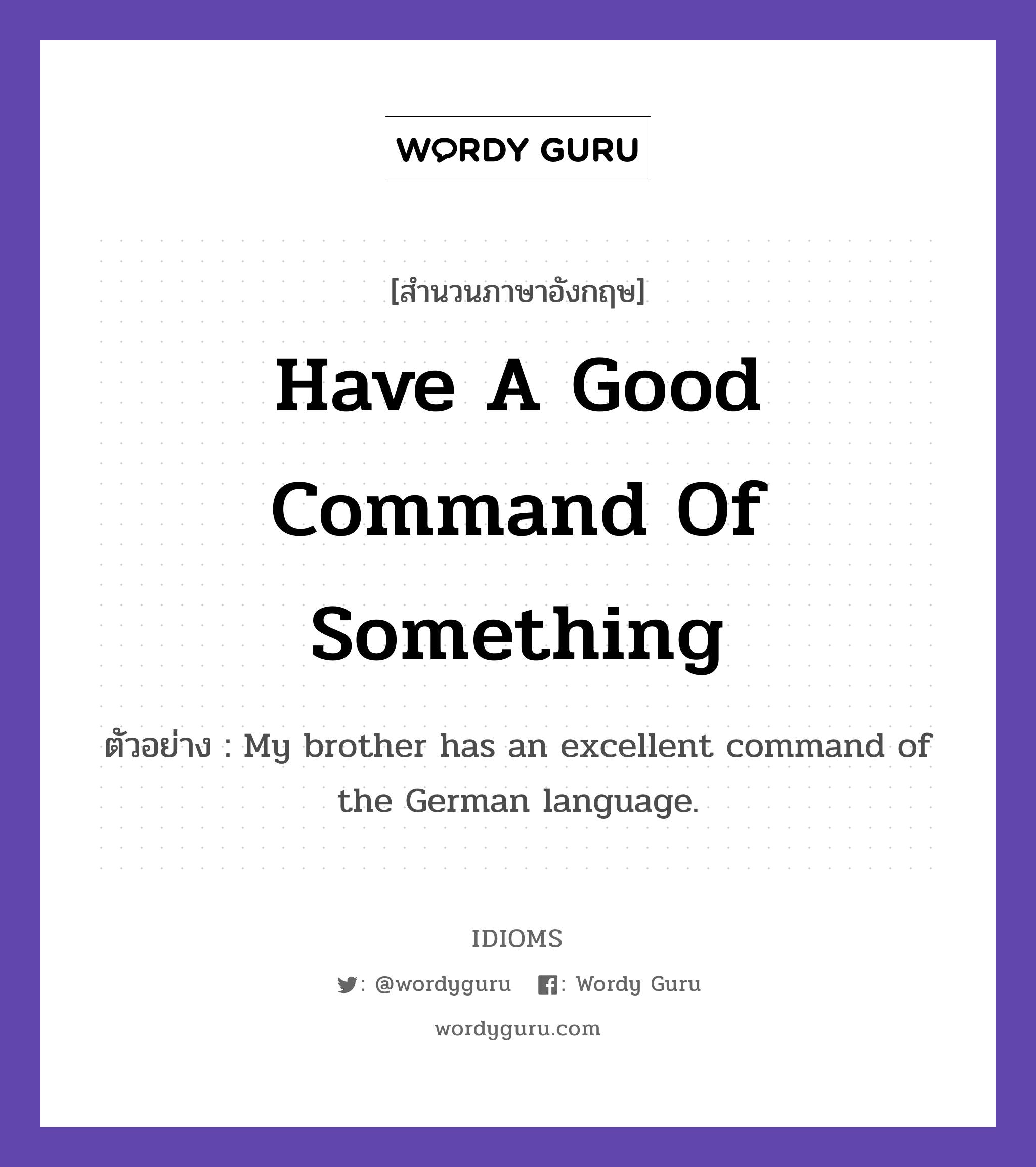 Have A Good Command Of Something แปลว่า?, สำนวนภาษาอังกฤษ Have A Good Command Of Something ตัวอย่าง My brother has an excellent command of the German language.