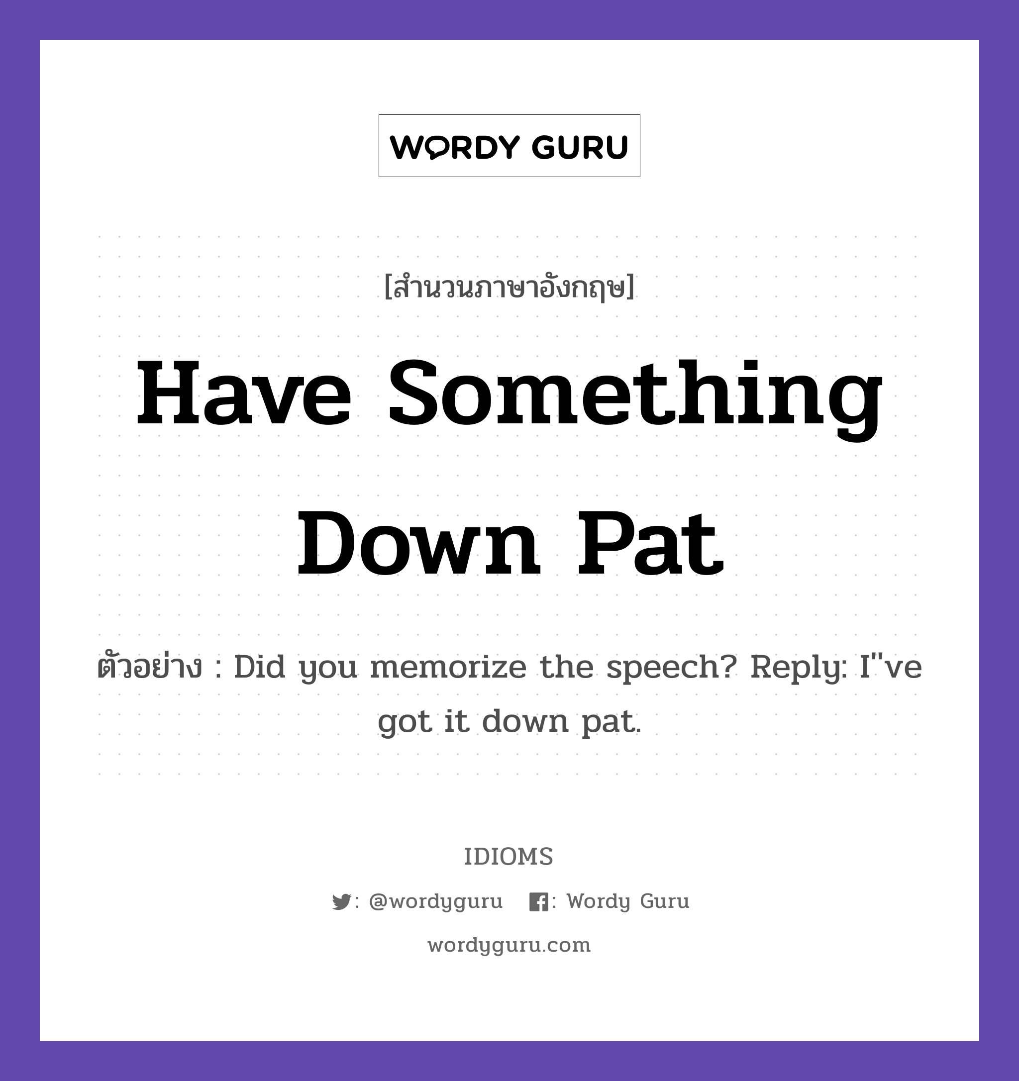 Have Something Down Pat แปลว่า?, สำนวนภาษาอังกฤษ Have Something Down Pat ตัวอย่าง Did you memorize the speech? Reply: I&#39;&#39;ve got it down pat.