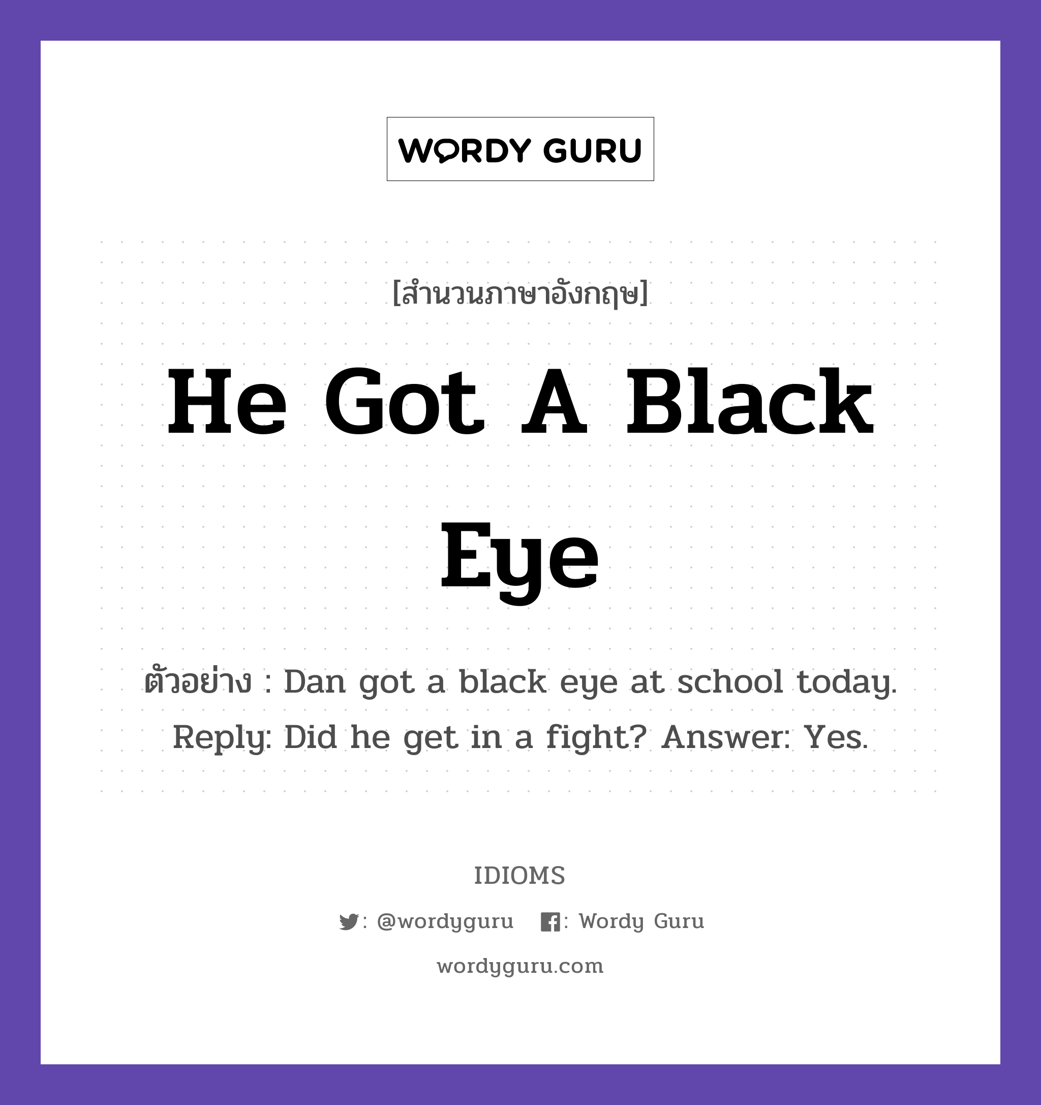 He Got A Black Eye แปลว่า?, สำนวนภาษาอังกฤษ He Got A Black Eye ตัวอย่าง Dan got a black eye at school today. Reply: Did he get in a fight? Answer: Yes.