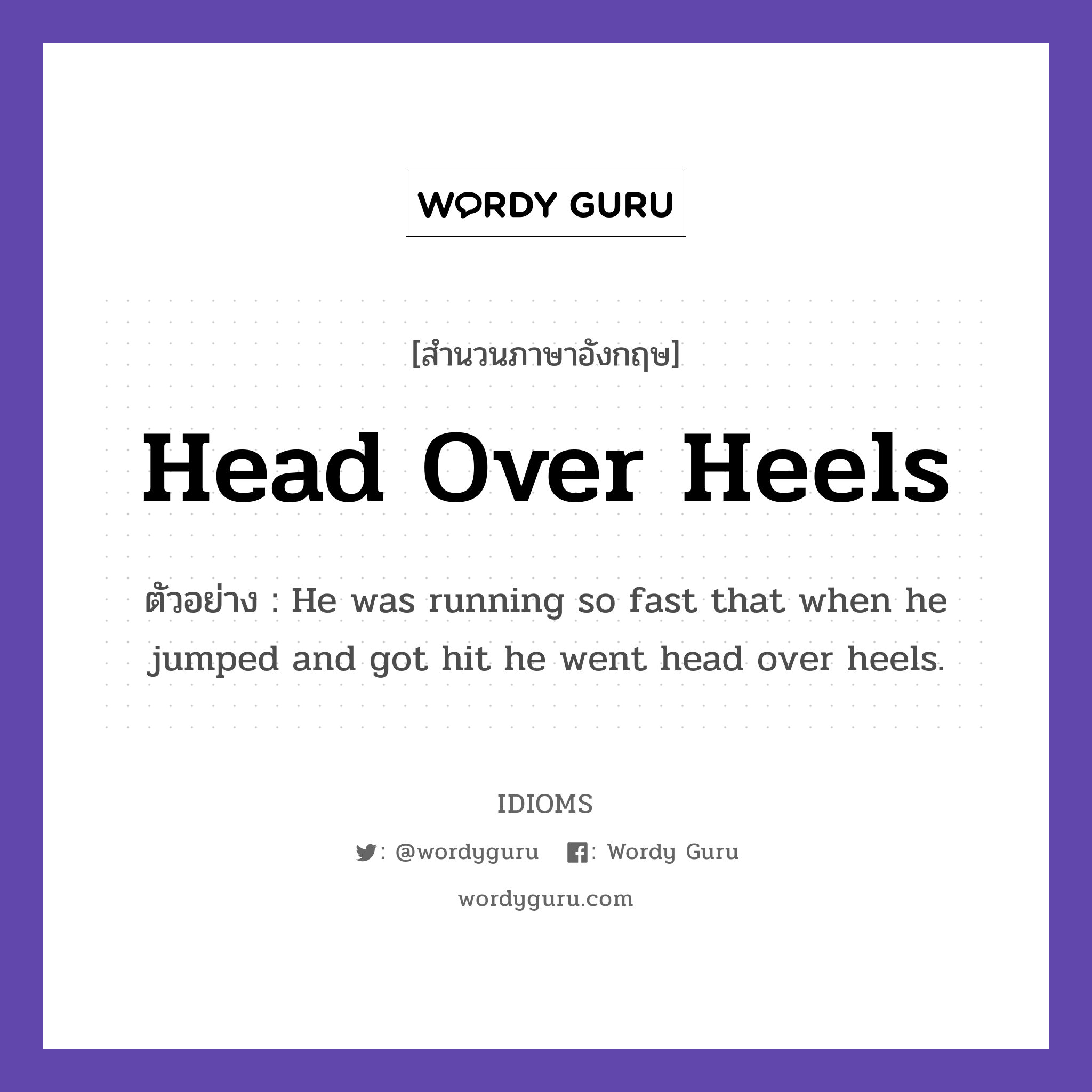 Head Over Heels แปลว่า?, สำนวนภาษาอังกฤษ Head Over Heels ตัวอย่าง He was running so fast that when he jumped and got hit he went head over heels.