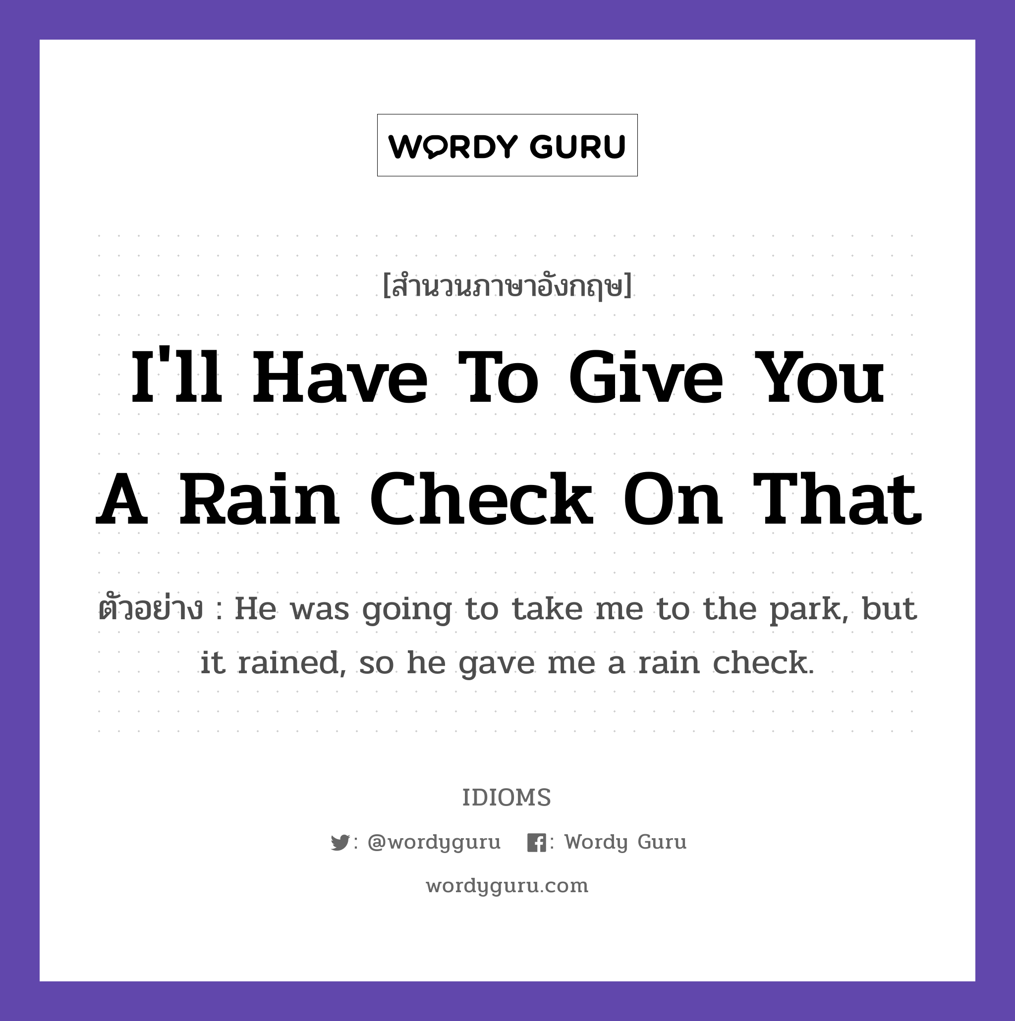 I&#39;ll Have To Give You A Rain Check On That แปลว่า?, สำนวนภาษาอังกฤษ I&#39;ll Have To Give You A Rain Check On That ตัวอย่าง He was going to take me to the park, but it rained, so he gave me a rain check.