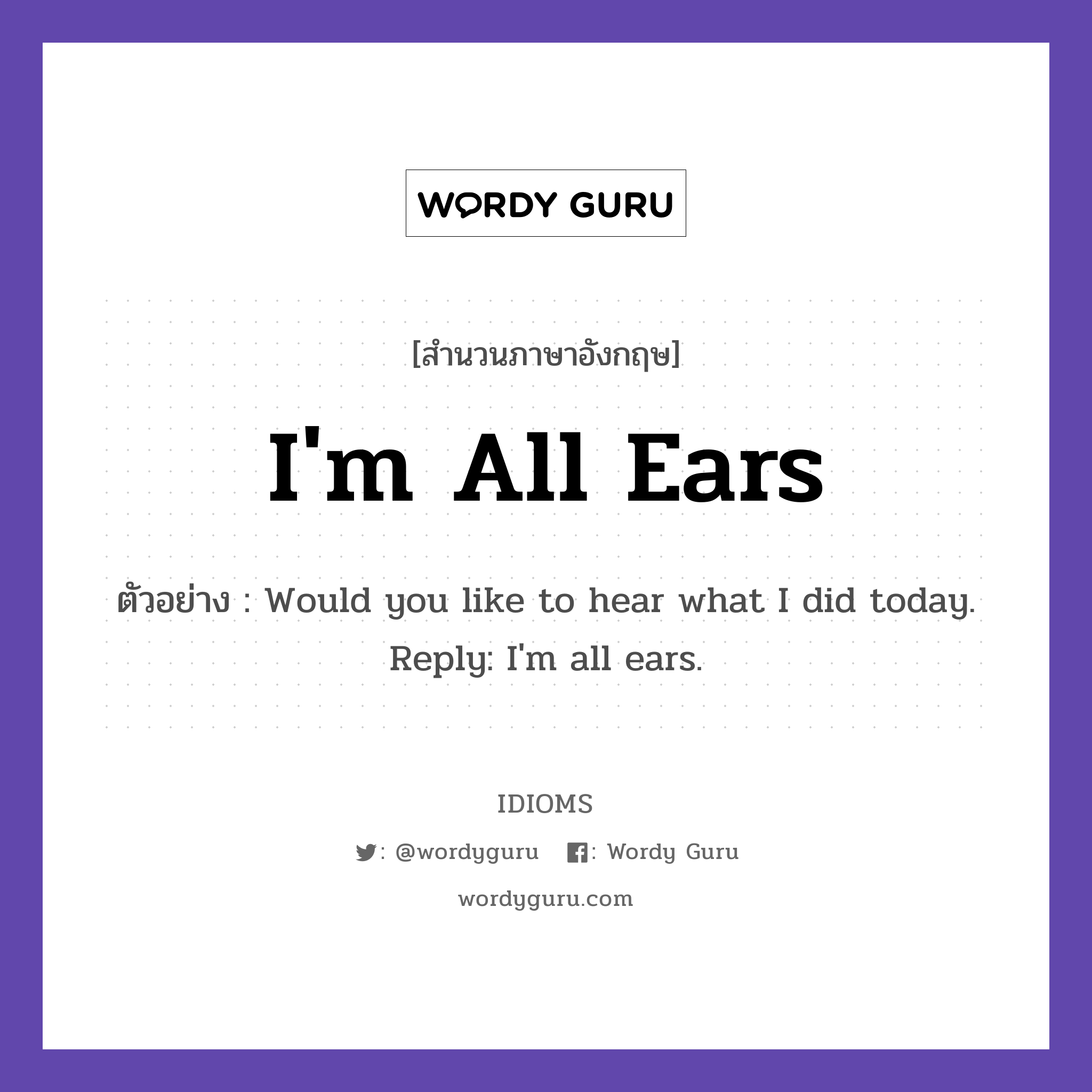 I&#39;m All Ears แปลว่า?, สำนวนภาษาอังกฤษ I&#39;m All Ears ตัวอย่าง Would you like to hear what I did today. Reply: I&#39;m all ears.