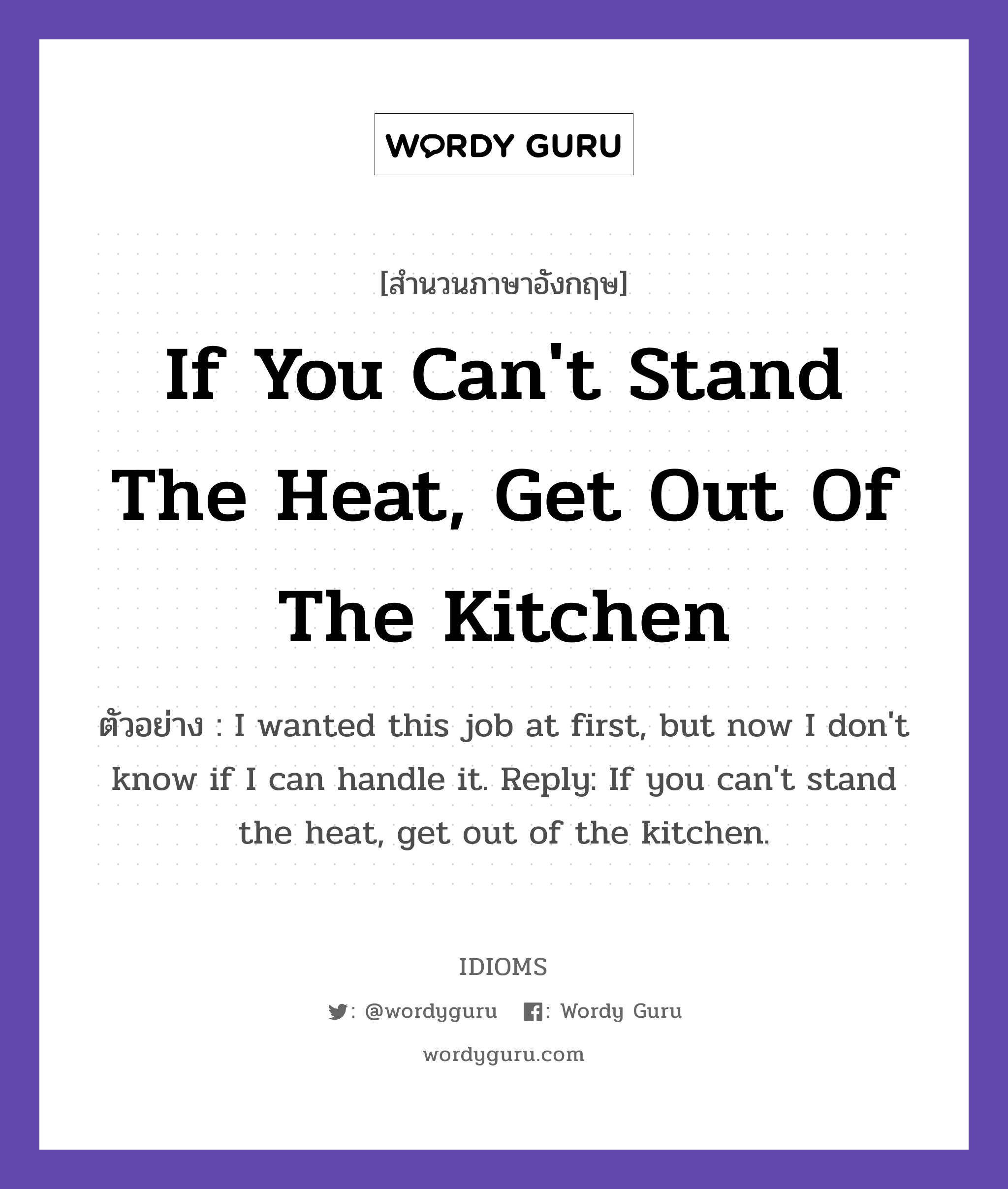 If You Can&#39;t Stand The Heat, Get Out Of The Kitchen แปลว่า?, สำนวนภาษาอังกฤษ If You Can&#39;t Stand The Heat, Get Out Of The Kitchen ตัวอย่าง I wanted this job at first, but now I don&#39;t know if I can handle it. Reply: If you can&#39;t stand the heat, get out of the kitchen.