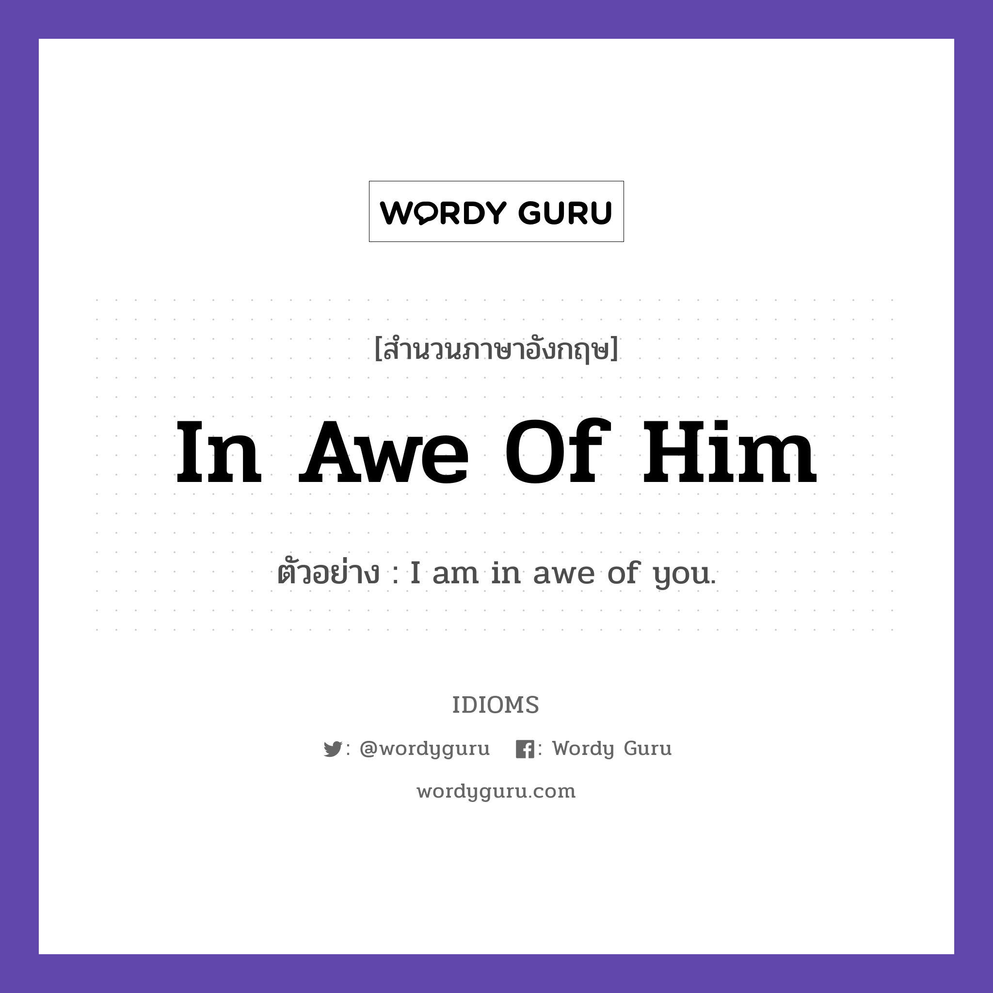 In Awe Of Him แปลว่า?, สำนวนภาษาอังกฤษ In Awe Of Him ตัวอย่าง I am in awe of you.