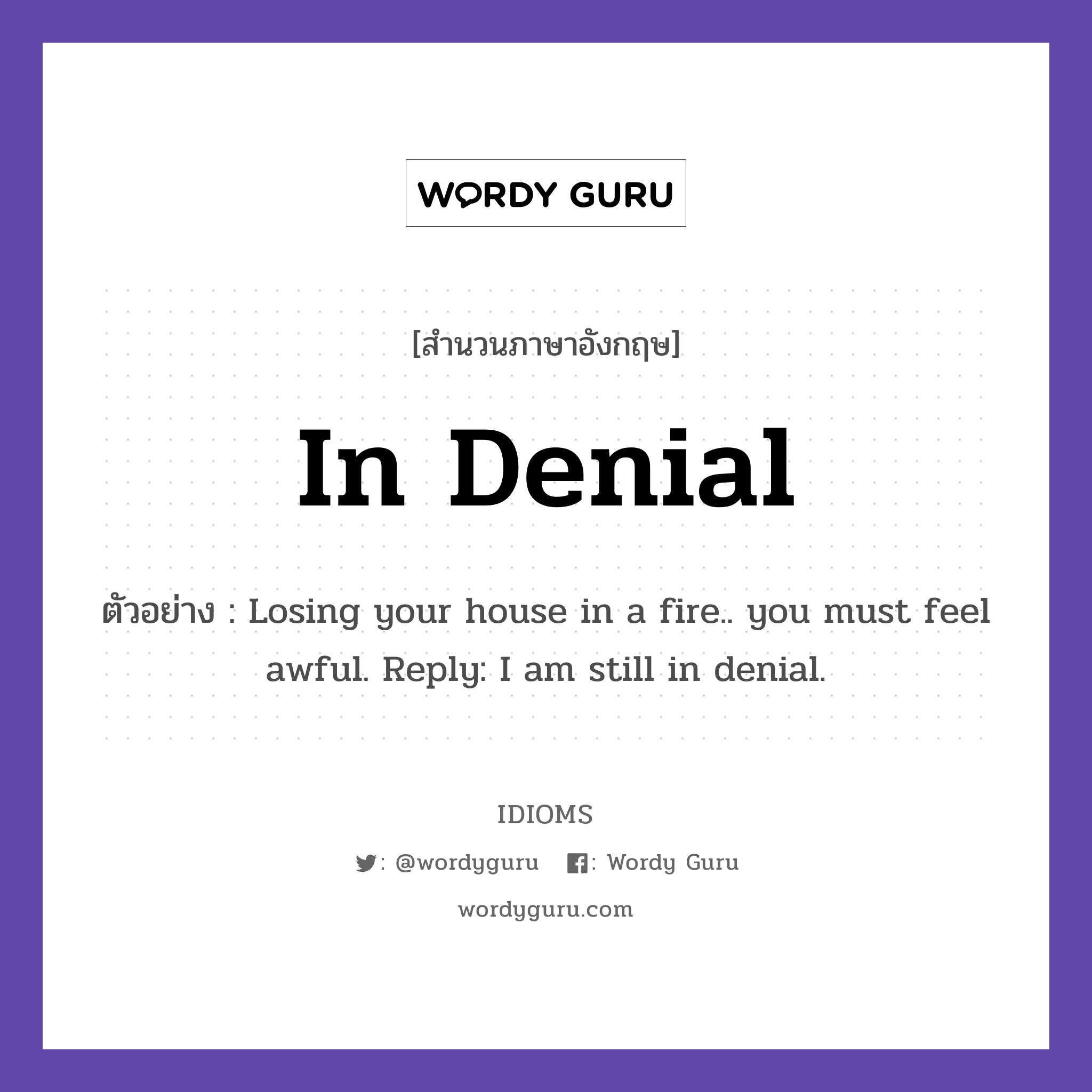 In Denial แปลว่า?, สำนวนภาษาอังกฤษ In Denial ตัวอย่าง Losing your house in a fire.. you must feel awful. Reply: I am still in denial.