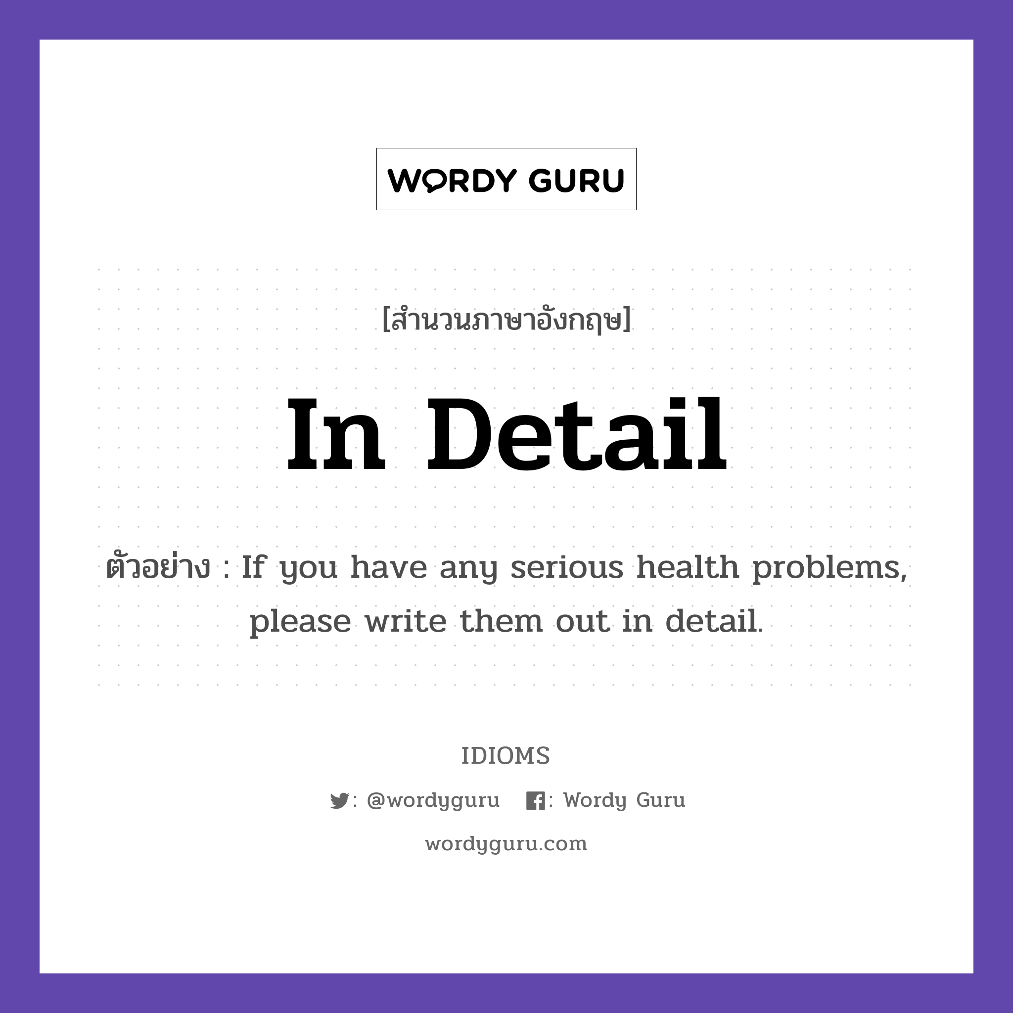 In Detail แปลว่า?, สำนวนภาษาอังกฤษ In Detail ตัวอย่าง If you have any serious health problems, please write them out in detail.