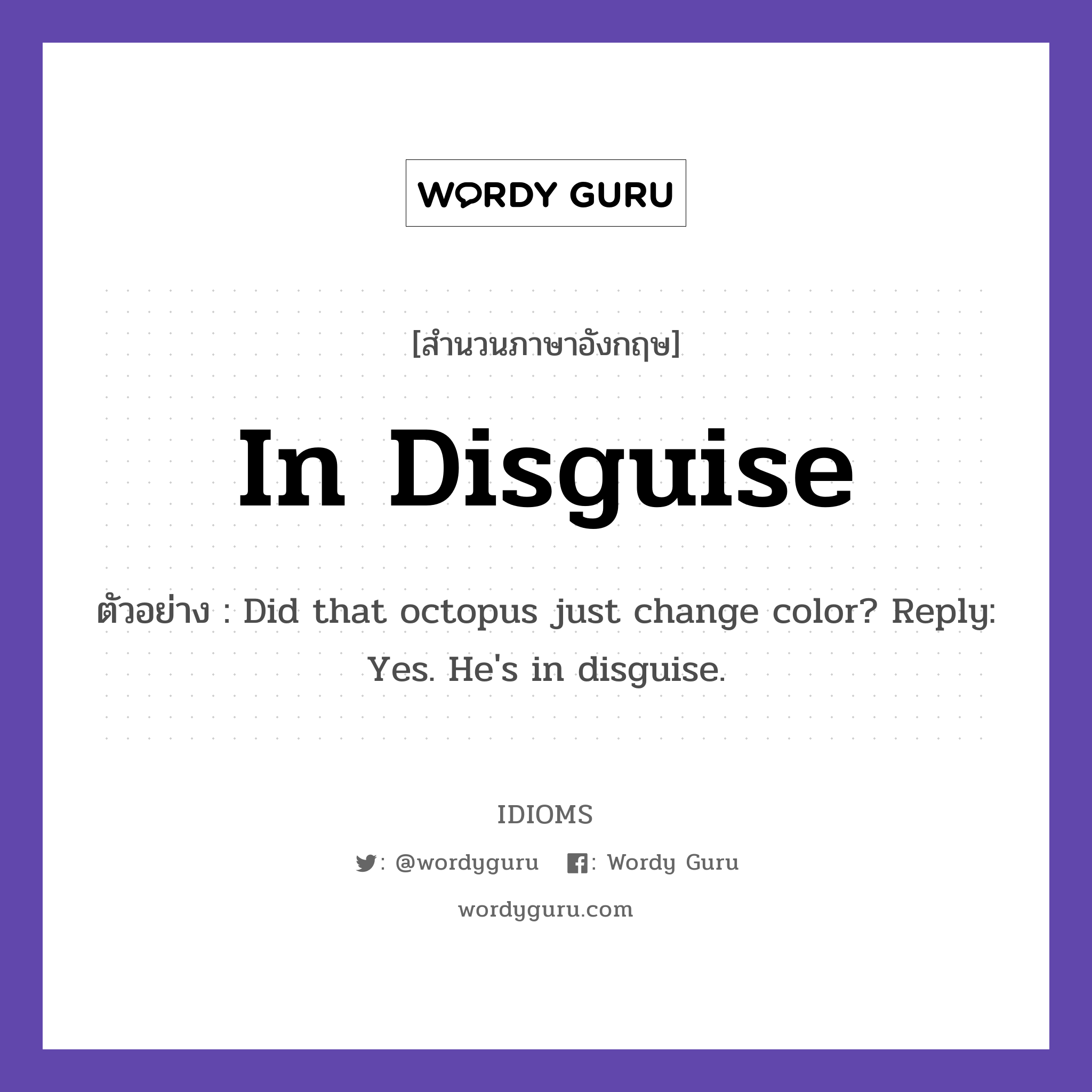 In Disguise แปลว่า?, สำนวนภาษาอังกฤษ In Disguise ตัวอย่าง Did that octopus just change color? Reply: Yes. He&#39;s in disguise.