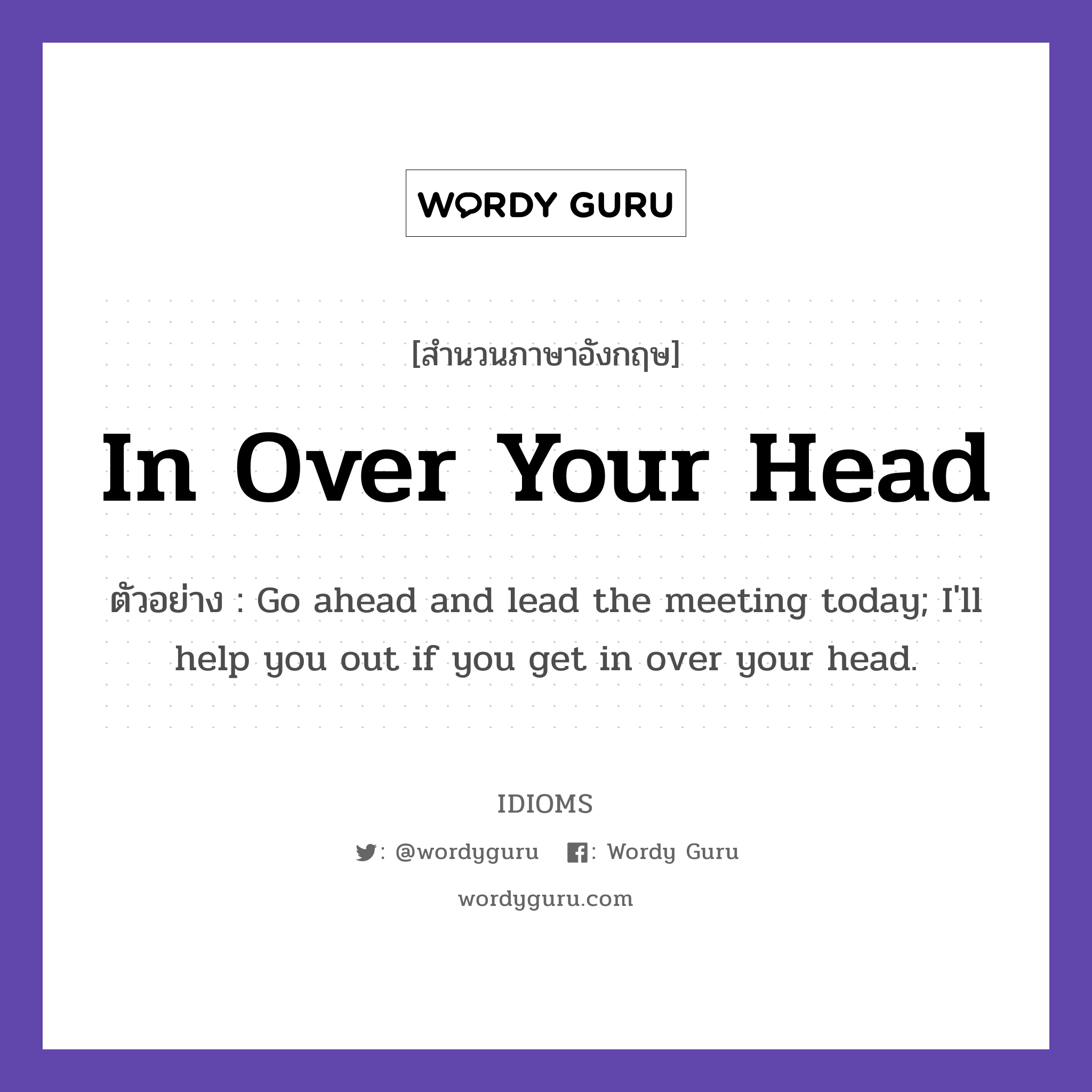 In Over Your Head แปลว่า?, สำนวนภาษาอังกฤษ In Over Your Head ตัวอย่าง Go ahead and lead the meeting today; I&#39;ll help you out if you get in over your head.