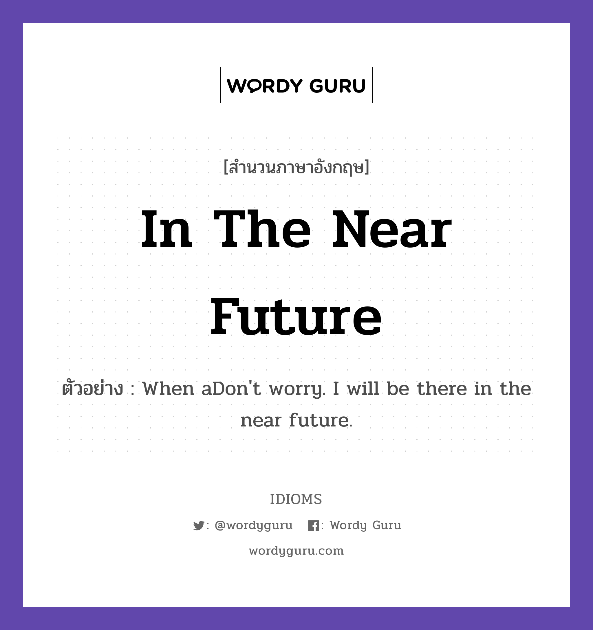 In The Near Future แปลว่า?, สำนวนภาษาอังกฤษ In The Near Future ตัวอย่าง When aDon&#39;t worry. I will be there in the near future.