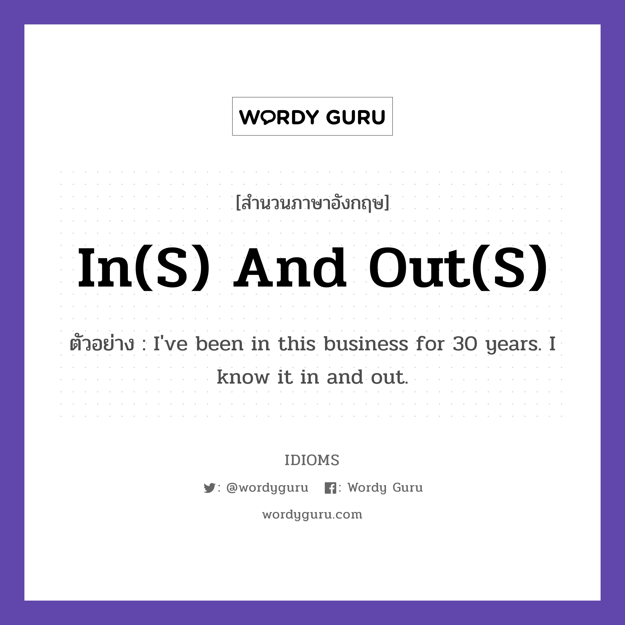 In(s) And Out(s) แปลว่า?, สำนวนภาษาอังกฤษ In(s) And Out(s) ตัวอย่าง I&#39;ve been in this business for 30 years. I know it in and out.