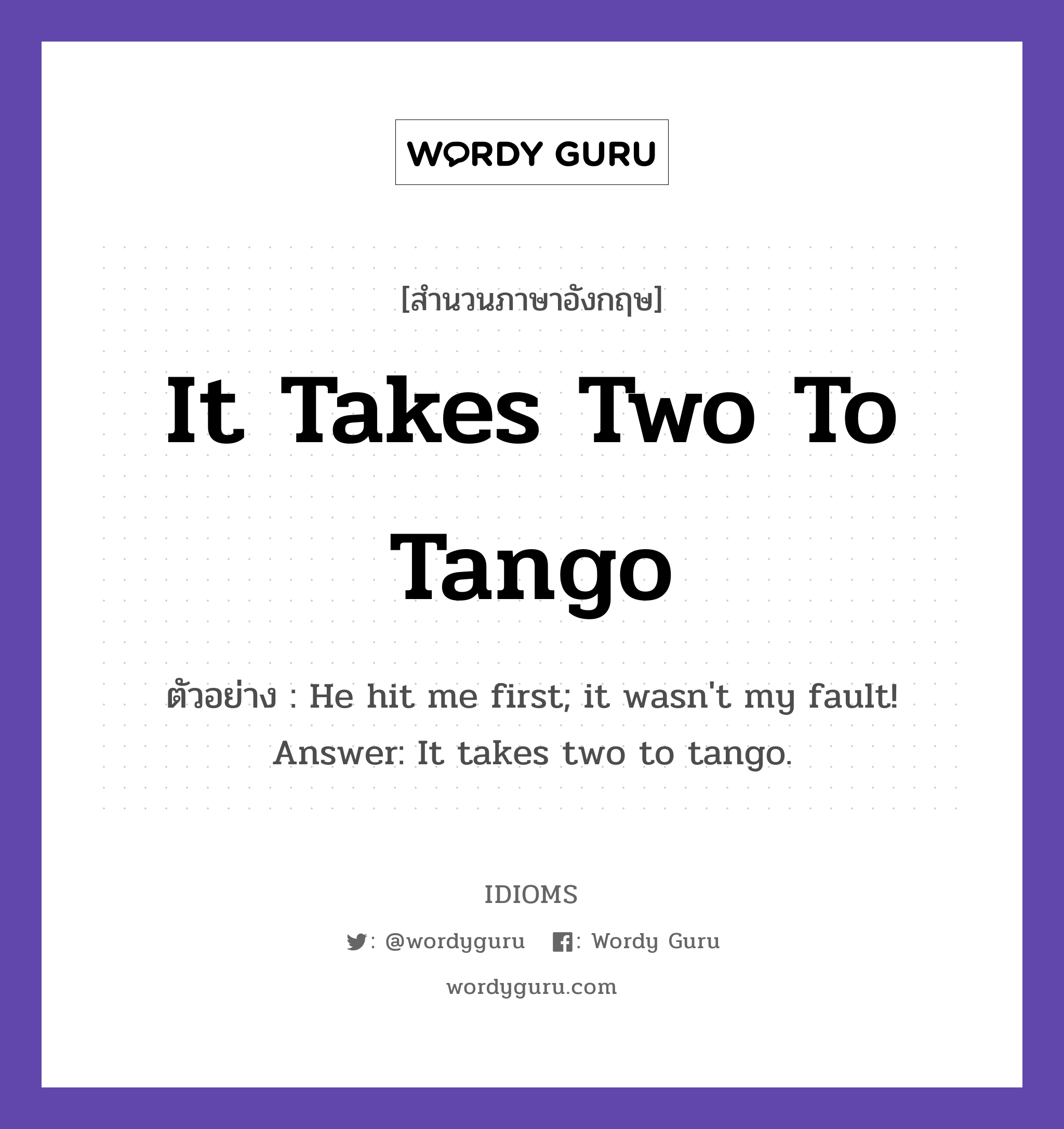 It Takes Two To Tango แปลว่า?, สำนวนภาษาอังกฤษ It Takes Two To Tango ตัวอย่าง He hit me first; it wasn&#39;t my fault! Answer: It takes two to tango.