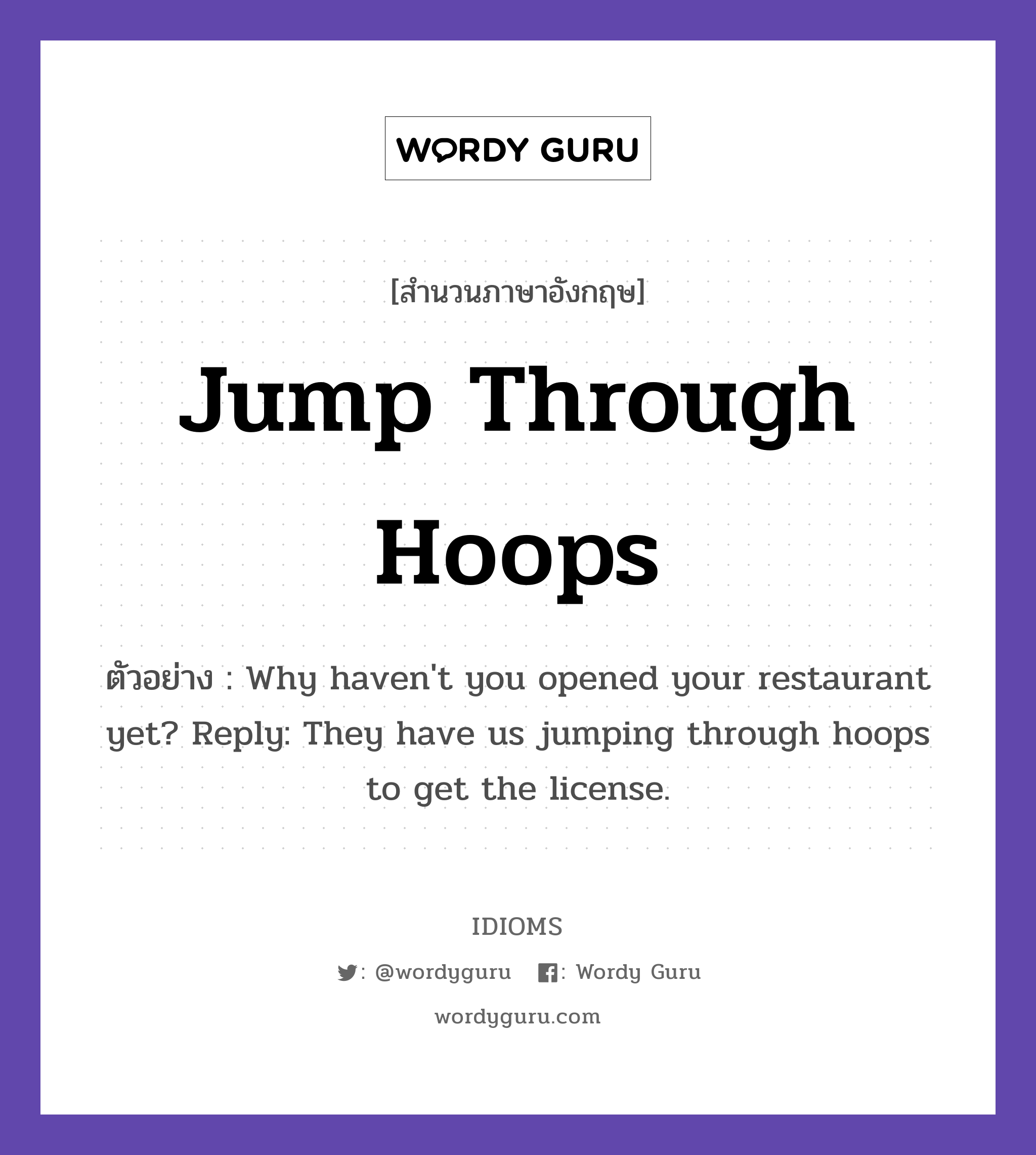 Jump Through Hoops แปลว่า?, สำนวนภาษาอังกฤษ Jump Through Hoops ตัวอย่าง Why haven&#39;t you opened your restaurant yet? Reply: They have us jumping through hoops to get the license.