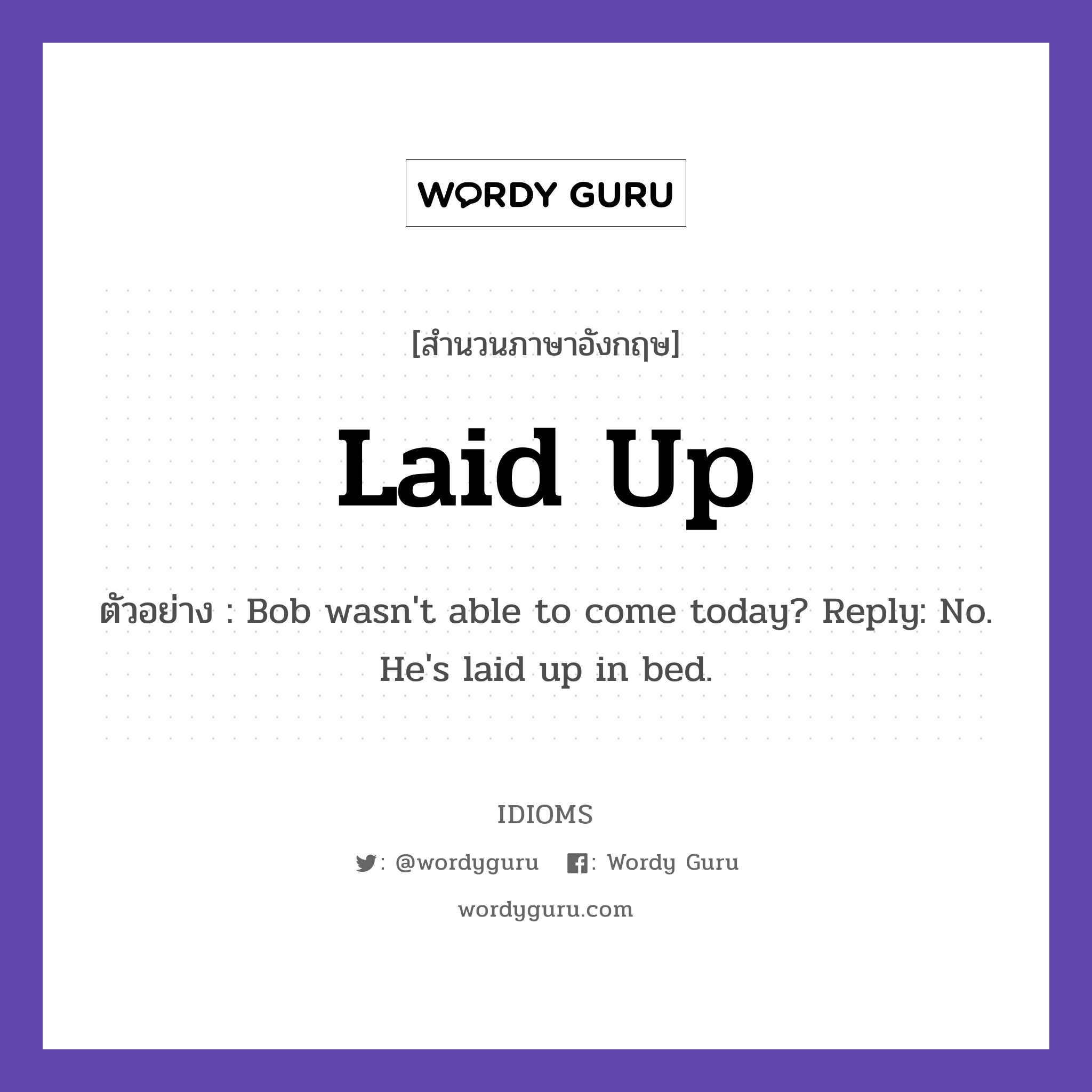 Laid Up แปลว่า?, สำนวนภาษาอังกฤษ Laid Up ตัวอย่าง Bob wasn&#39;t able to come today? Reply: No. He&#39;s laid up in bed.