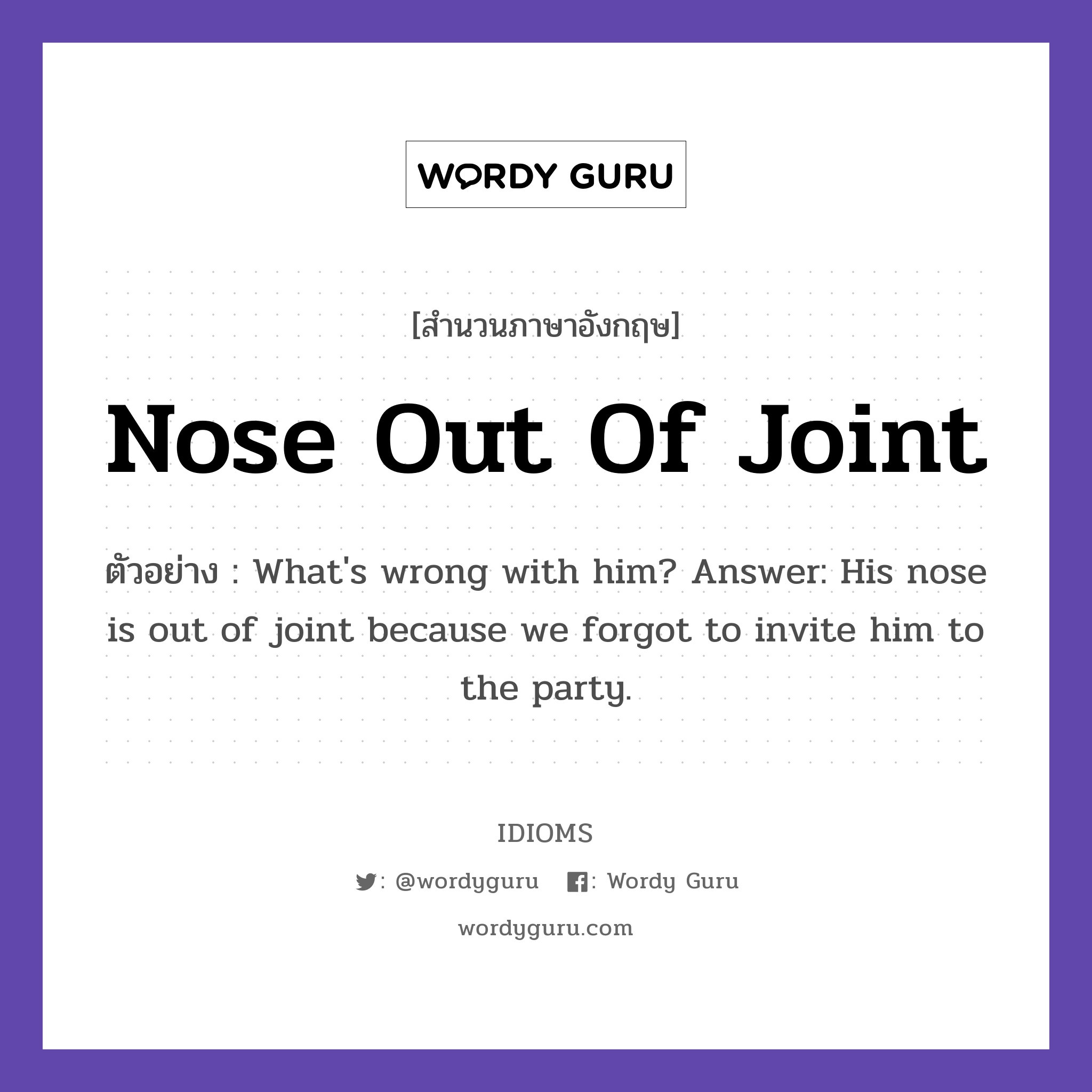 Nose Out Of Joint แปลว่า?, สำนวนภาษาอังกฤษ Nose Out Of Joint ตัวอย่าง What&#39;s wrong with him? Answer: His nose is out of joint because we forgot to invite him to the party.