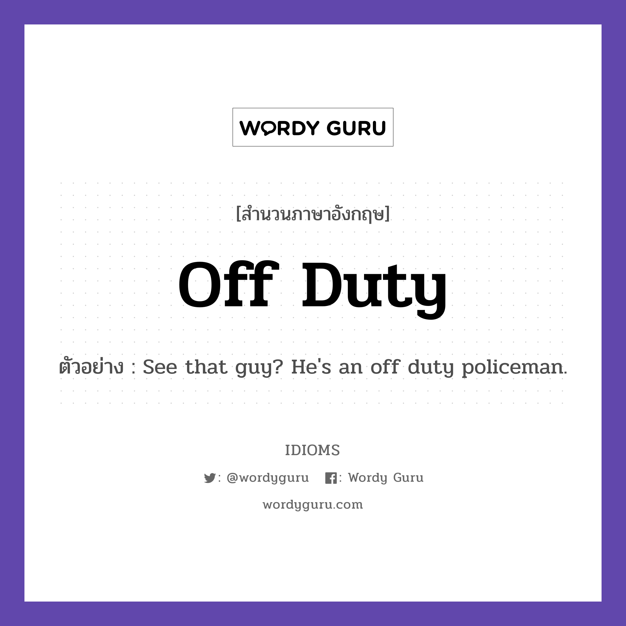 Off Duty แปลว่า?, สำนวนภาษาอังกฤษ Off Duty ตัวอย่าง See that guy? He&#39;s an off duty policeman.