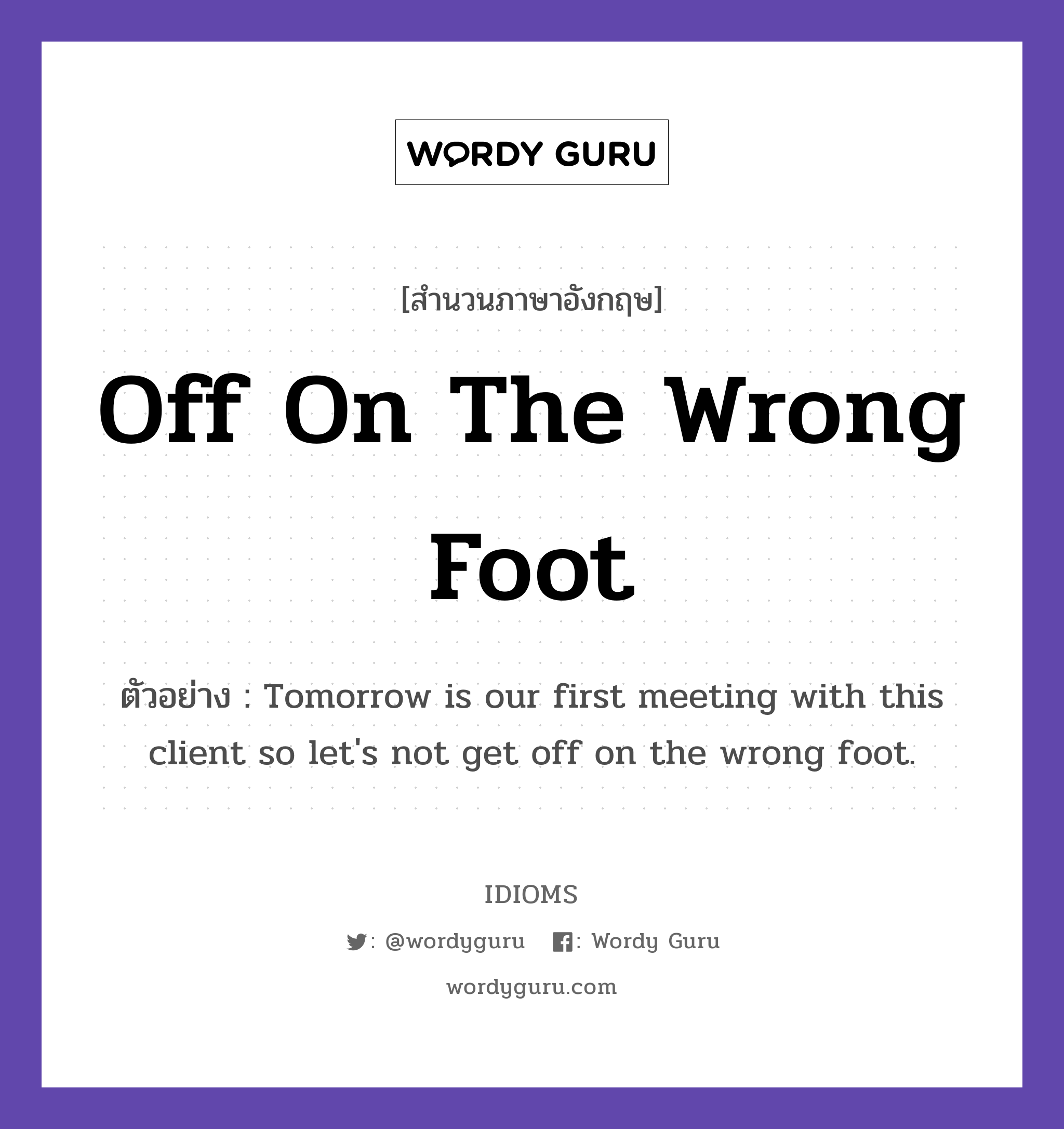 Off On The Wrong Foot แปลว่า?, สำนวนภาษาอังกฤษ Off On The Wrong Foot ตัวอย่าง Tomorrow is our first meeting with this client so let&#39;s not get off on the wrong foot.