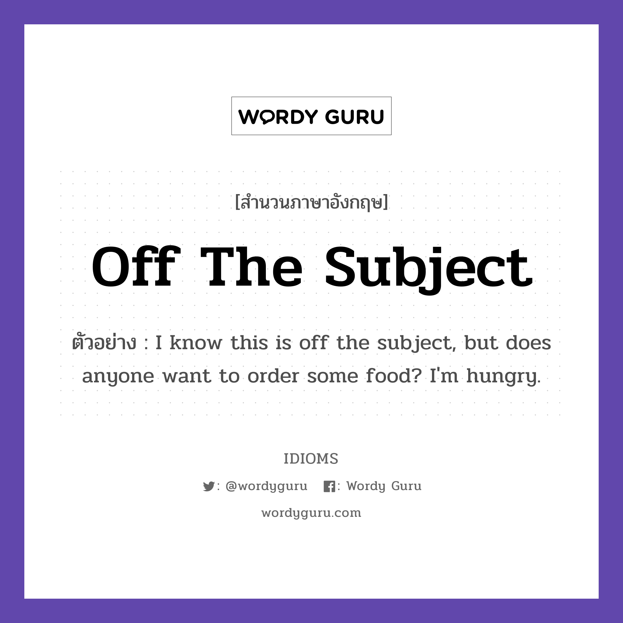 Off The Subject แปลว่า?, สำนวนภาษาอังกฤษ Off The Subject ตัวอย่าง I know this is off the subject, but does anyone want to order some food? I&#39;m hungry.