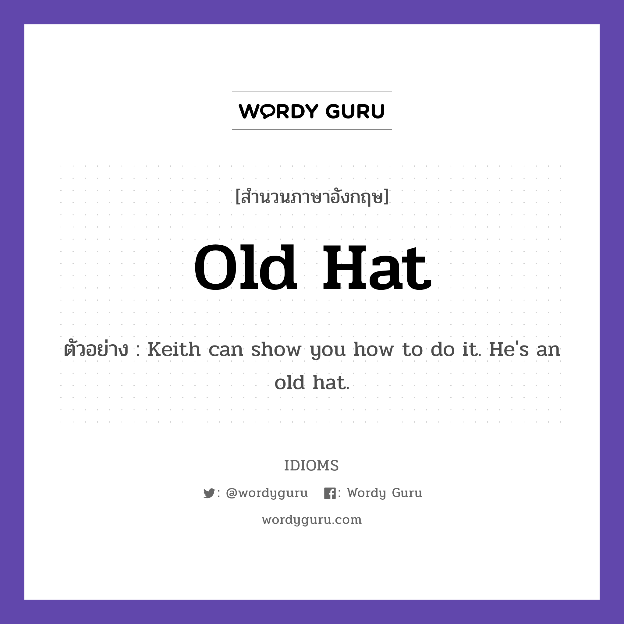 Old Hat แปลว่า?, สำนวนภาษาอังกฤษ Old Hat ตัวอย่าง Keith can show you how to do it. He&#39;s an old hat.