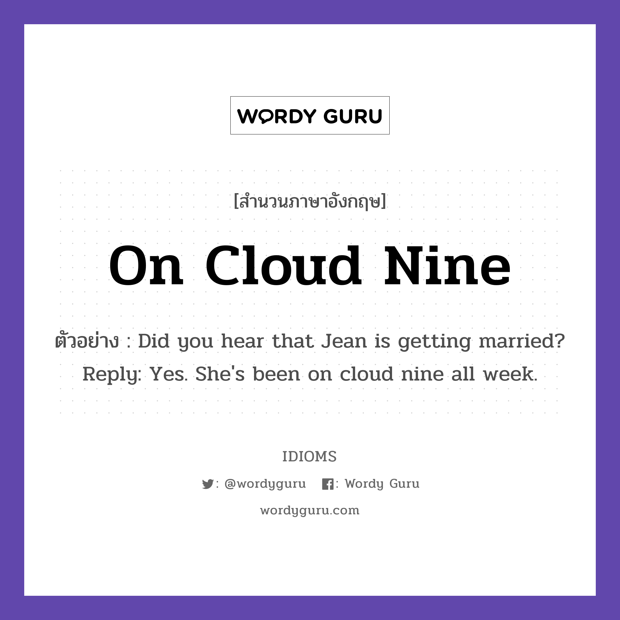 On Cloud Nine แปลว่า?, สำนวนภาษาอังกฤษ On Cloud Nine ตัวอย่าง Did you hear that Jean is getting married? Reply: Yes. She&#39;s been on cloud nine all week.