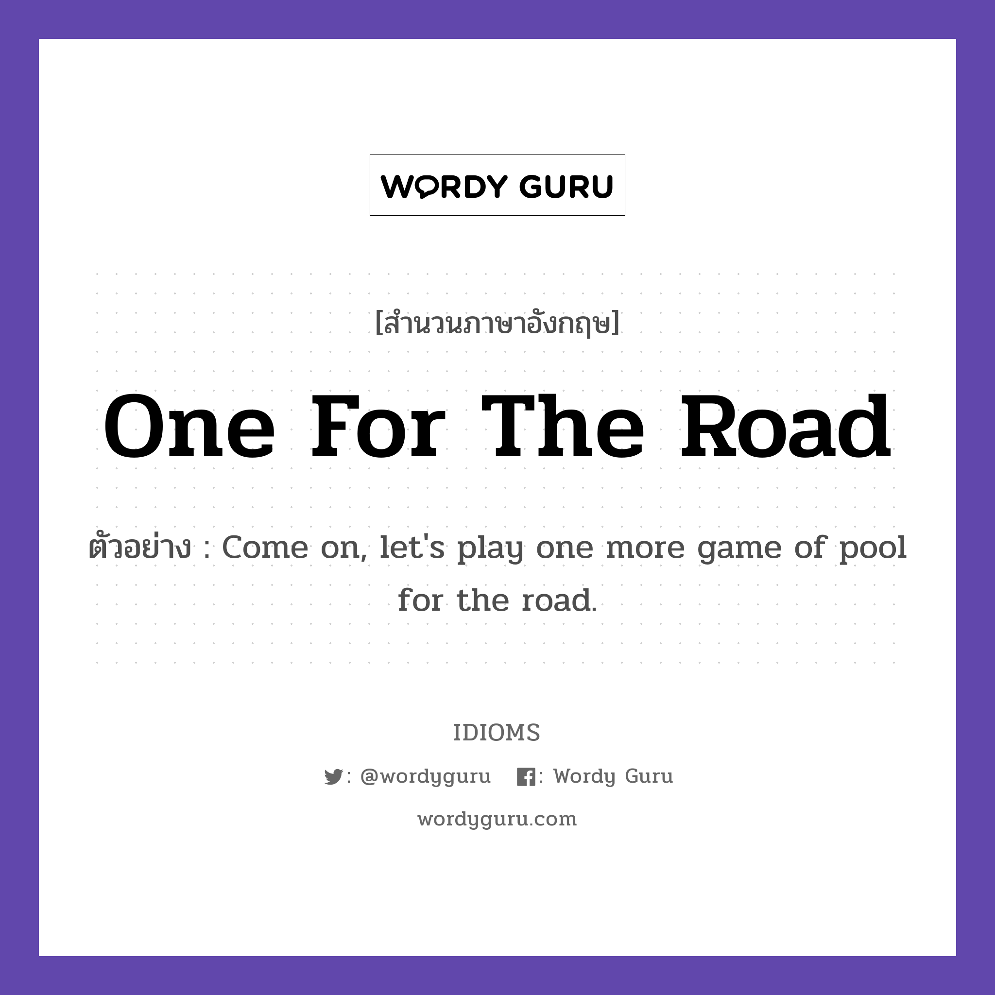 One For The Road แปลว่า?, สำนวนภาษาอังกฤษ One For The Road ตัวอย่าง Come on, let&#39;s play one more game of pool for the road.