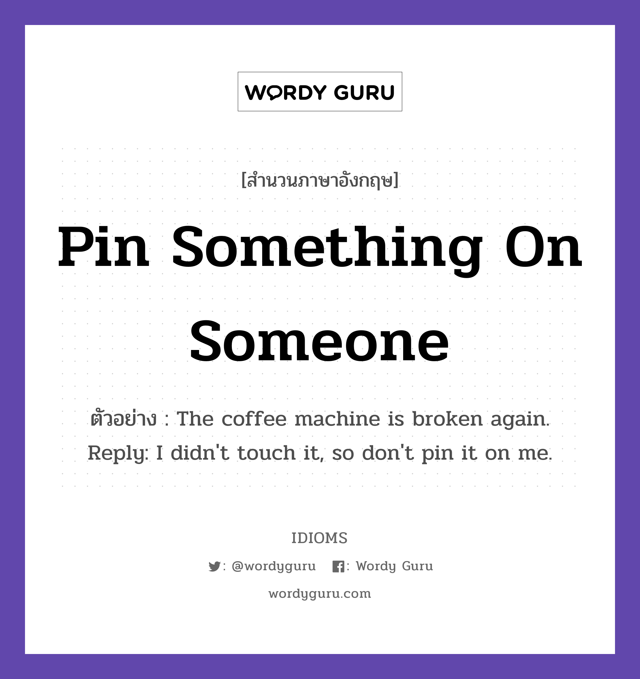 Pin Something On Someone แปลว่า?, สำนวนภาษาอังกฤษ Pin Something On Someone ตัวอย่าง The coffee machine is broken again. Reply: I didn&#39;t touch it, so don&#39;t pin it on me.