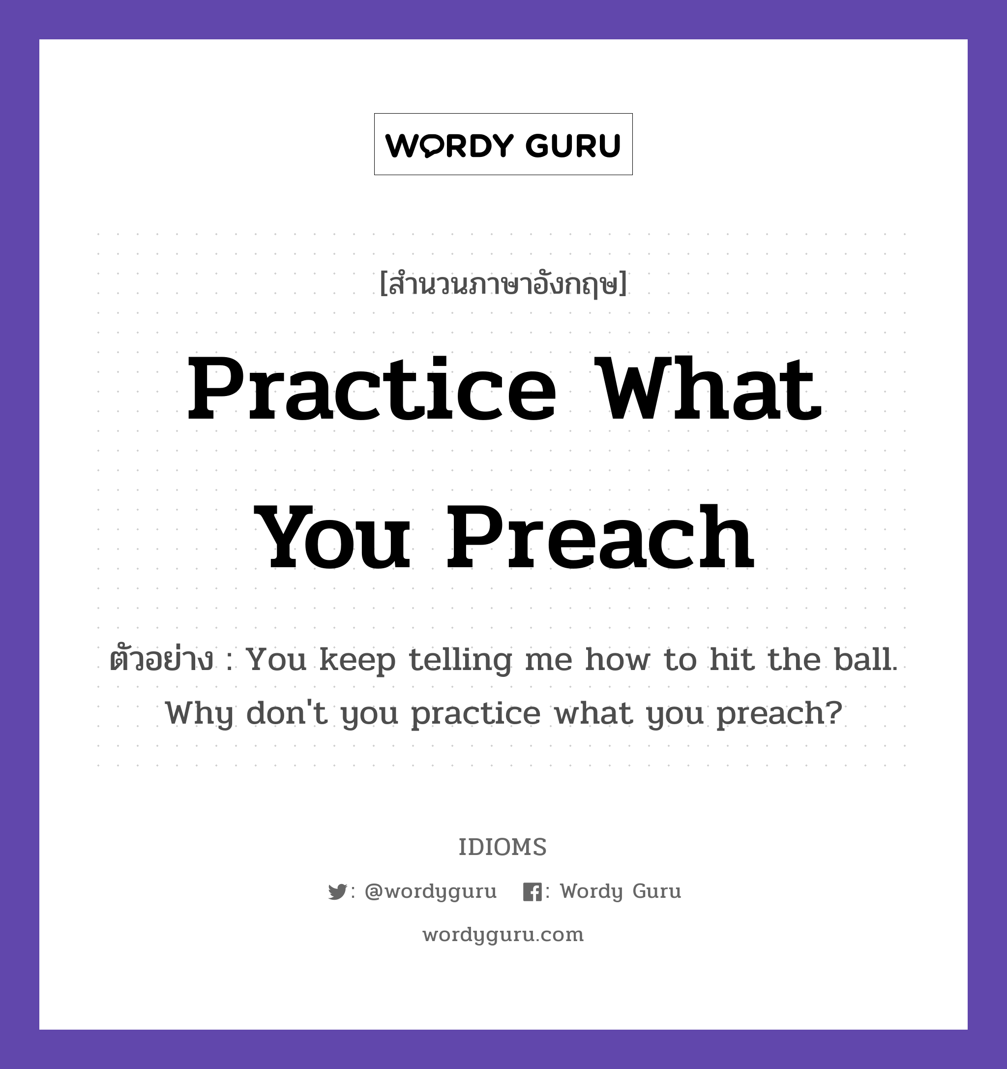 Practice What You Preach แปลว่า?, สำนวนภาษาอังกฤษ Practice What You Preach ตัวอย่าง You keep telling me how to hit the ball. Why don&#39;t you practice what you preach?