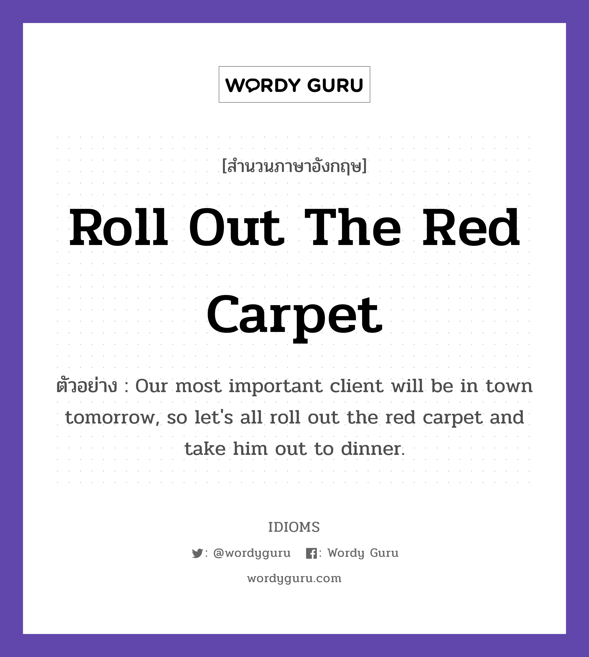 Roll Out The Red Carpet แปลว่า?, สำนวนภาษาอังกฤษ Roll Out The Red Carpet ตัวอย่าง Our most important client will be in town tomorrow, so let&#39;s all roll out the red carpet and take him out to dinner.