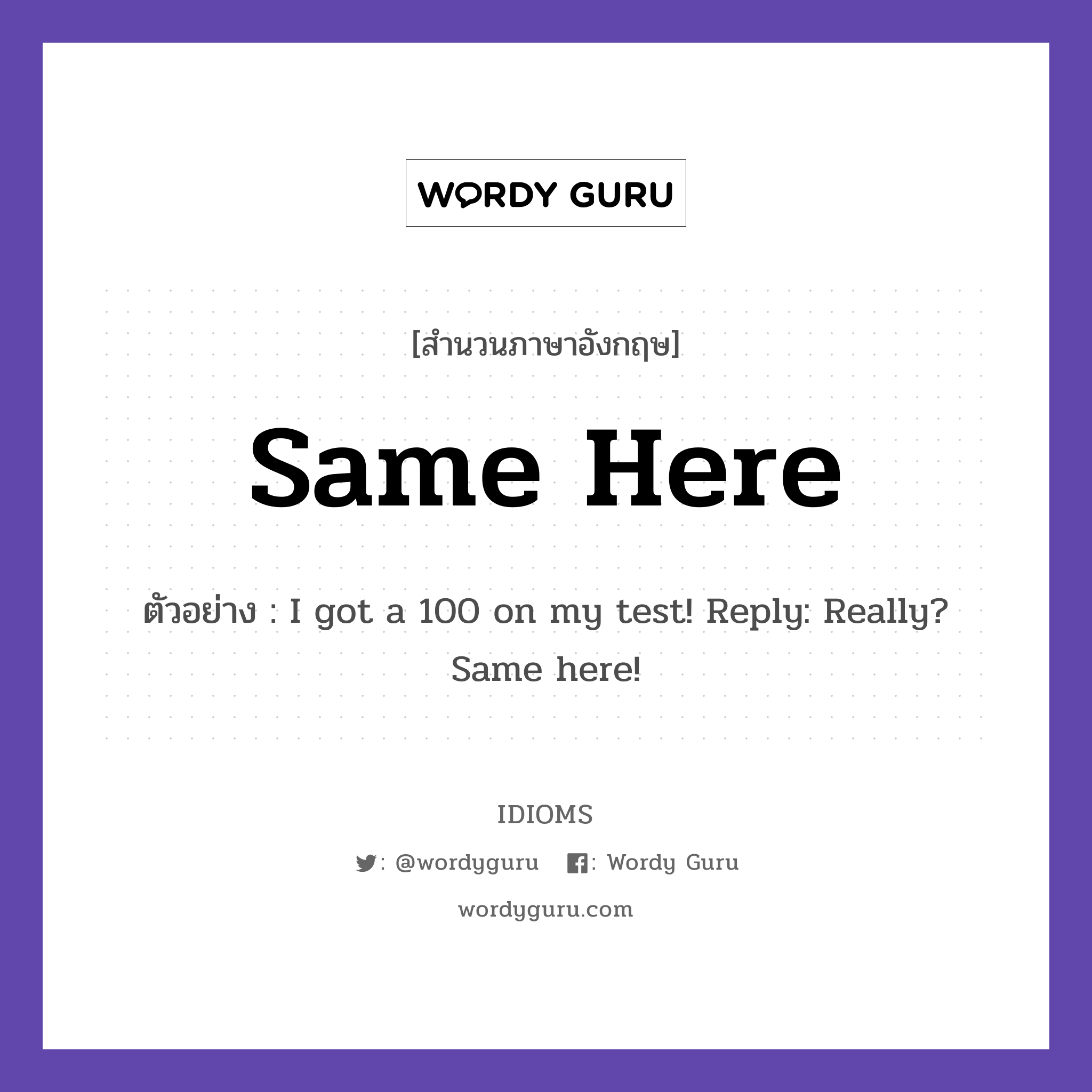 Same Here แปลว่า?, สำนวนภาษาอังกฤษ Same Here ตัวอย่าง I got a 100 on my test! Reply: Really? Same here!