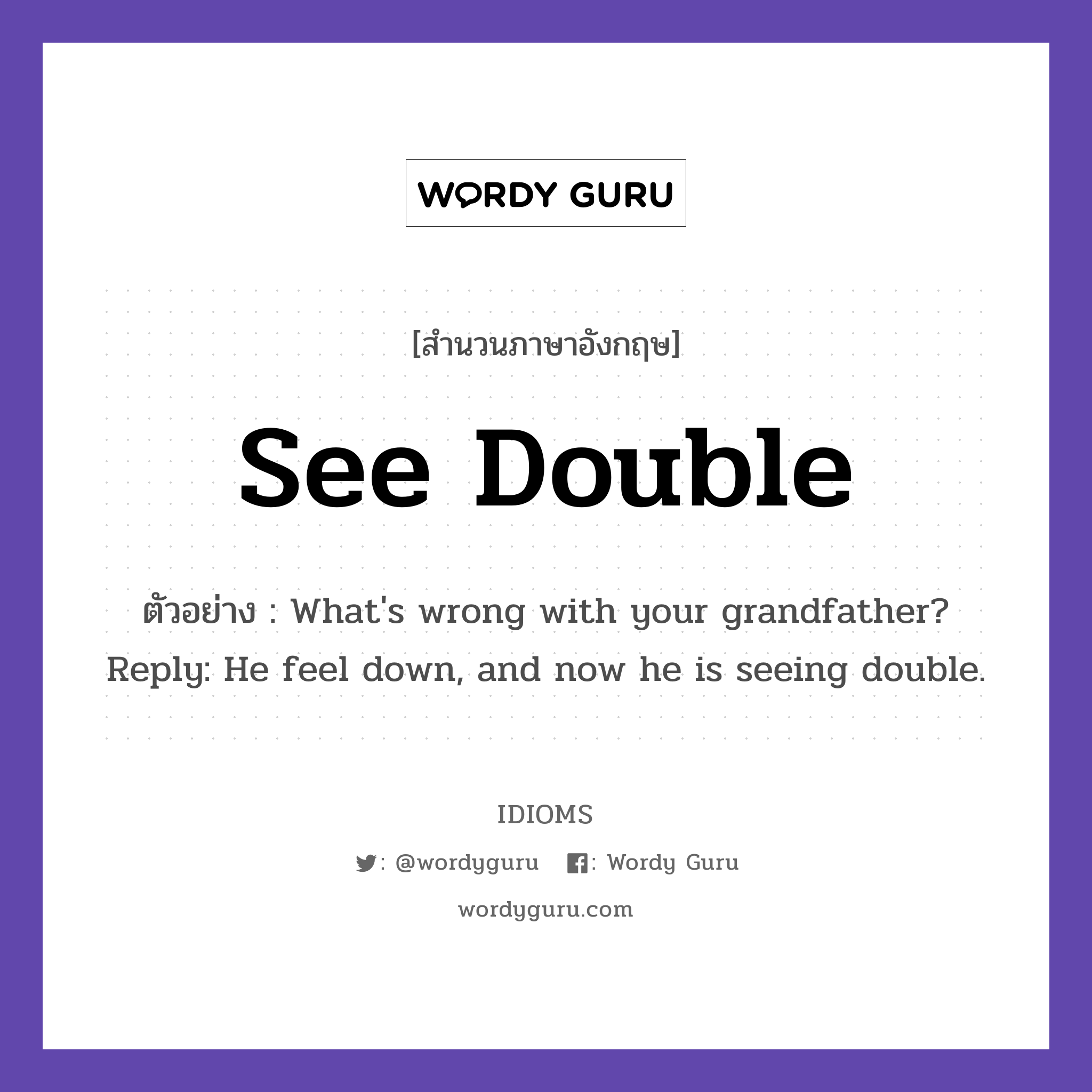 See Double แปลว่า?, สำนวนภาษาอังกฤษ See Double ตัวอย่าง What&#39;s wrong with your grandfather? Reply: He feel down, and now he is seeing double.