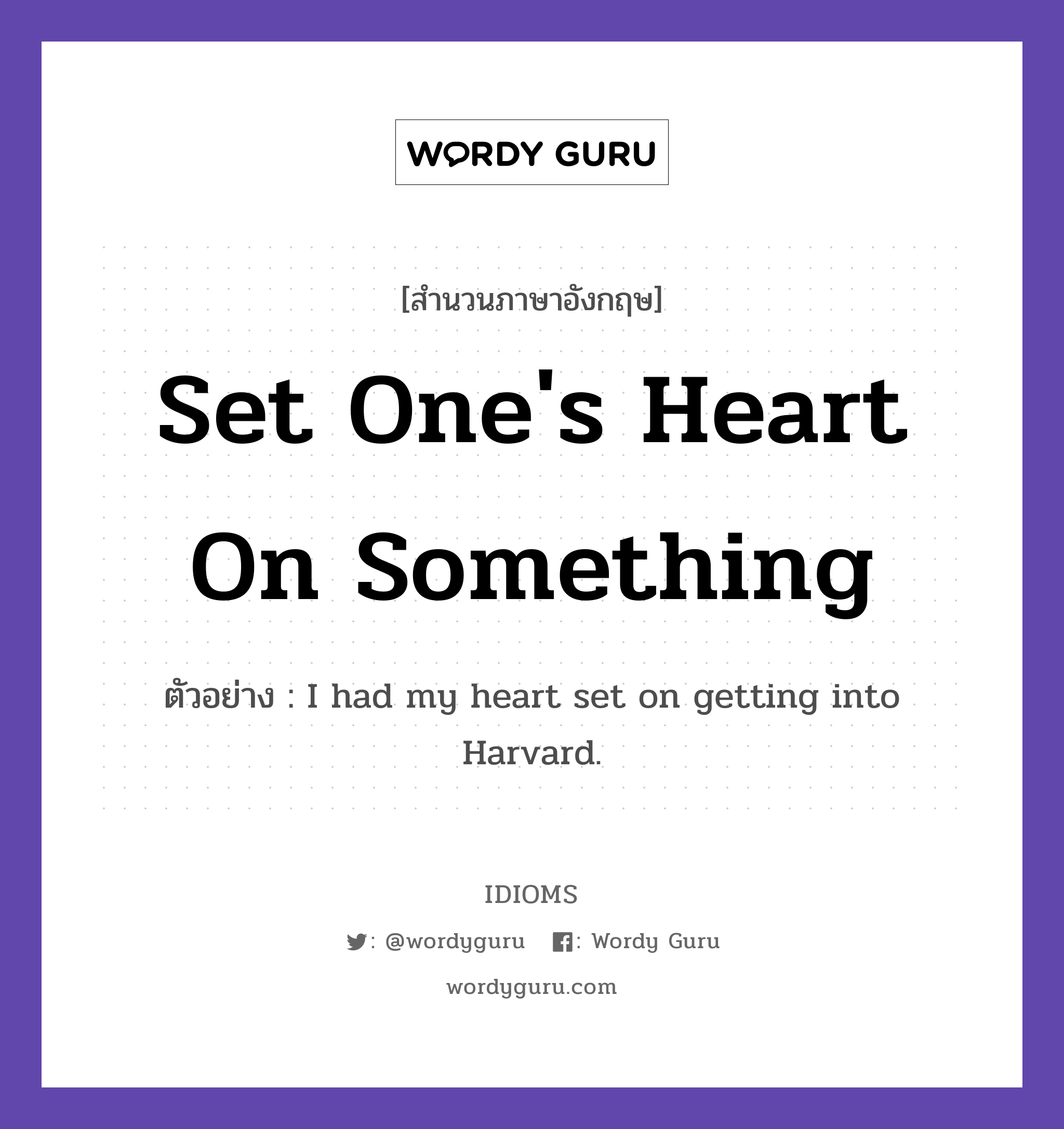 Set One&#39;s Heart On Something แปลว่า?, สำนวนภาษาอังกฤษ Set One&#39;s Heart On Something ตัวอย่าง I had my heart set on getting into Harvard.