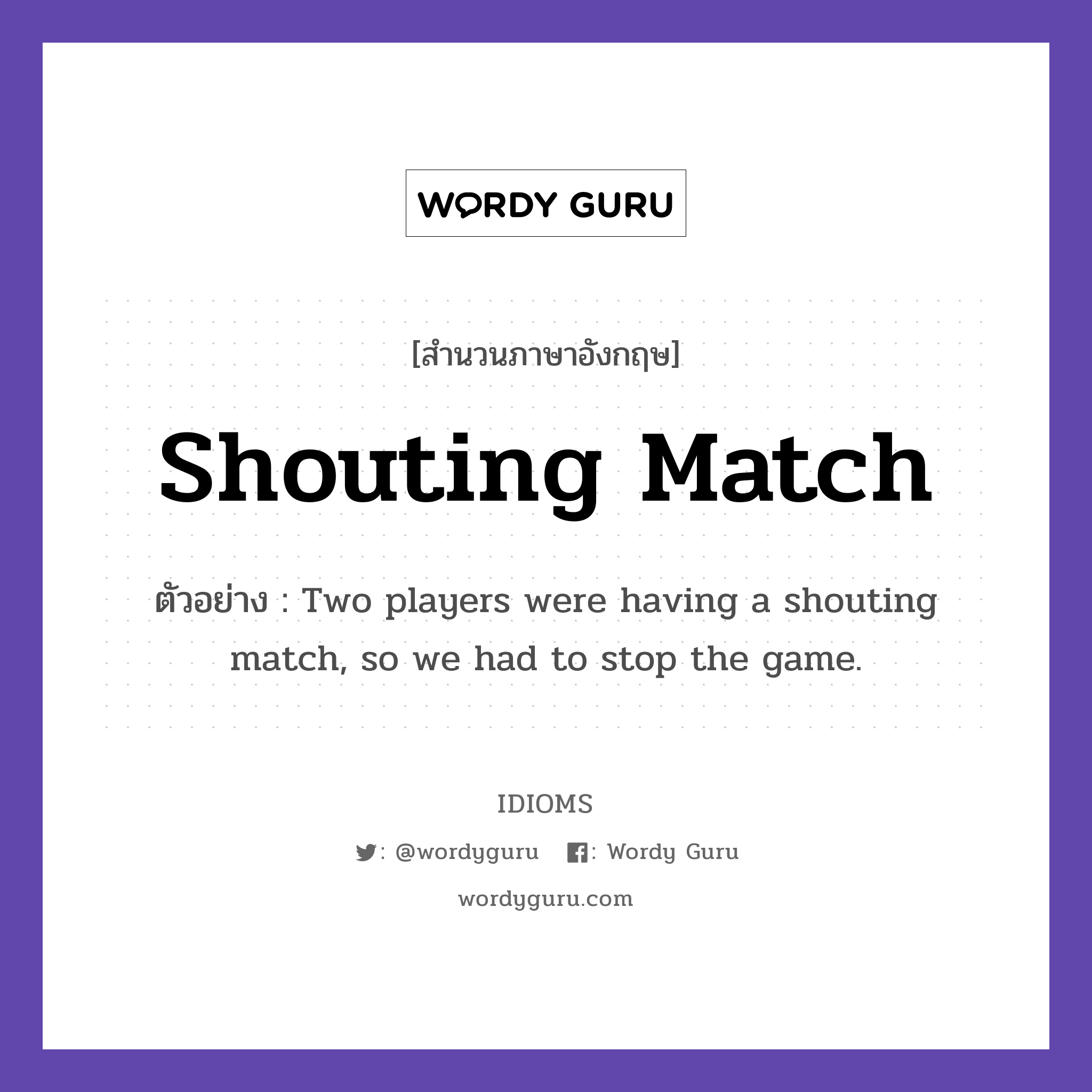 Shouting Match แปลว่า?, สำนวนภาษาอังกฤษ Shouting Match ตัวอย่าง Two players were having a shouting match, so we had to stop the game.