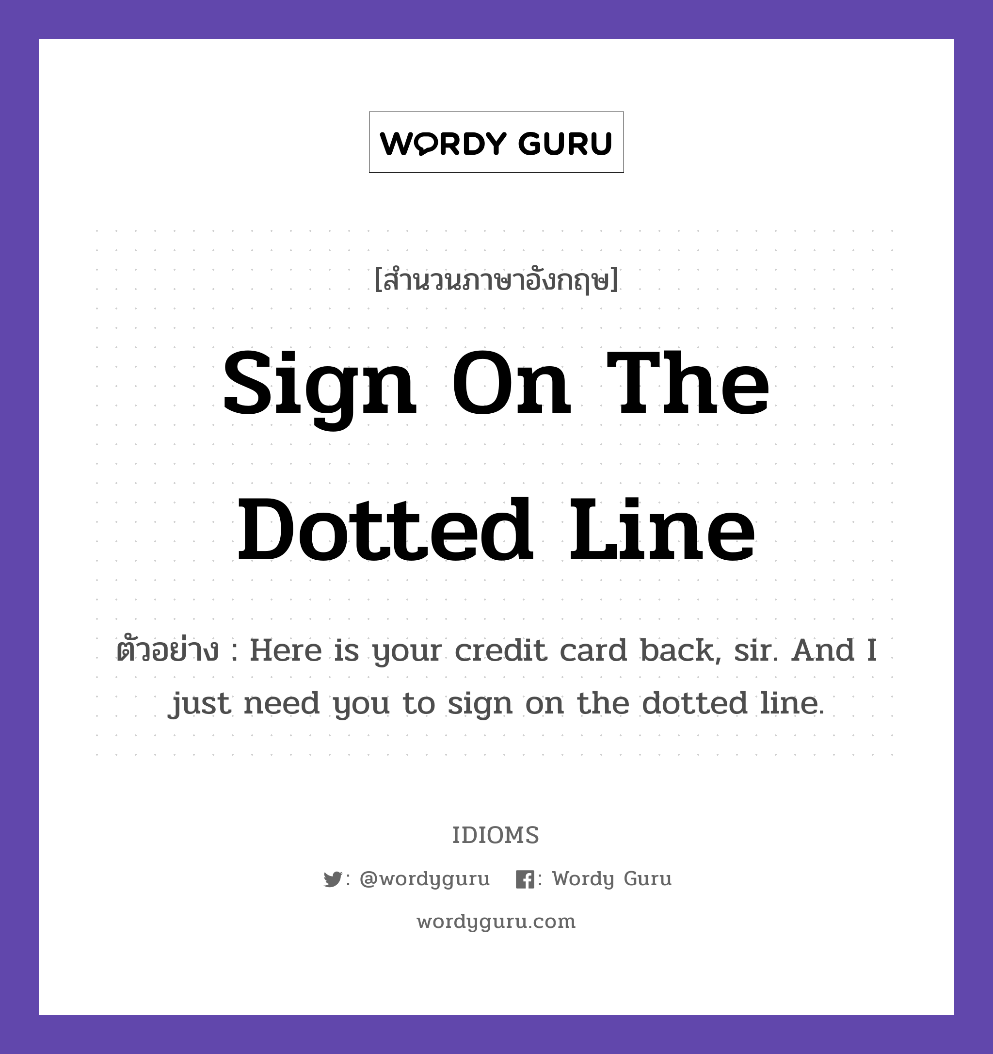 Sign On The Dotted Line แปลว่า?, สำนวนภาษาอังกฤษ Sign On The Dotted Line ตัวอย่าง Here is your credit card back, sir. And I just need you to sign on the dotted line.