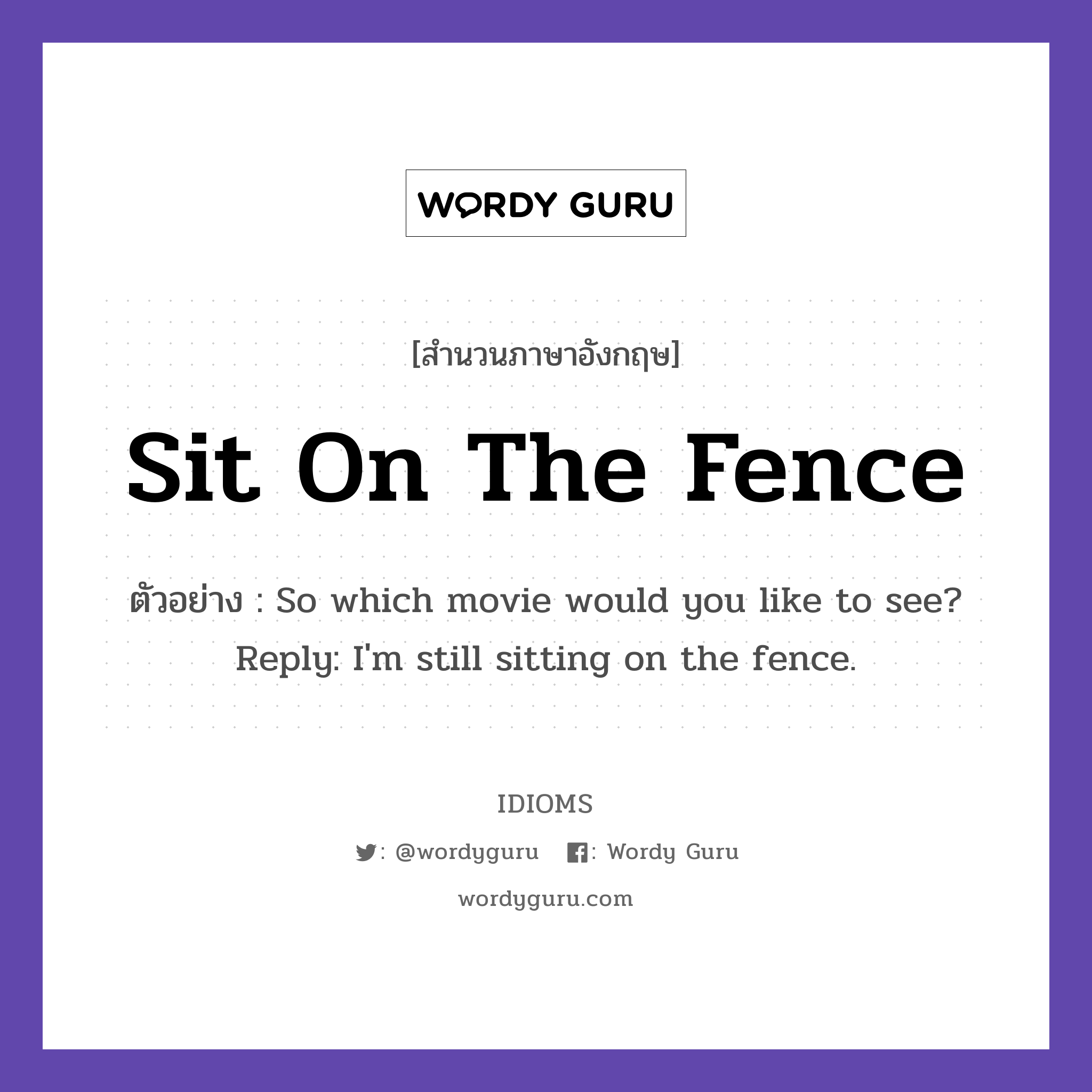 Sit On The Fence แปลว่า?, สำนวนภาษาอังกฤษ Sit On The Fence ตัวอย่าง So which movie would you like to see? Reply: I&#39;m still sitting on the fence.