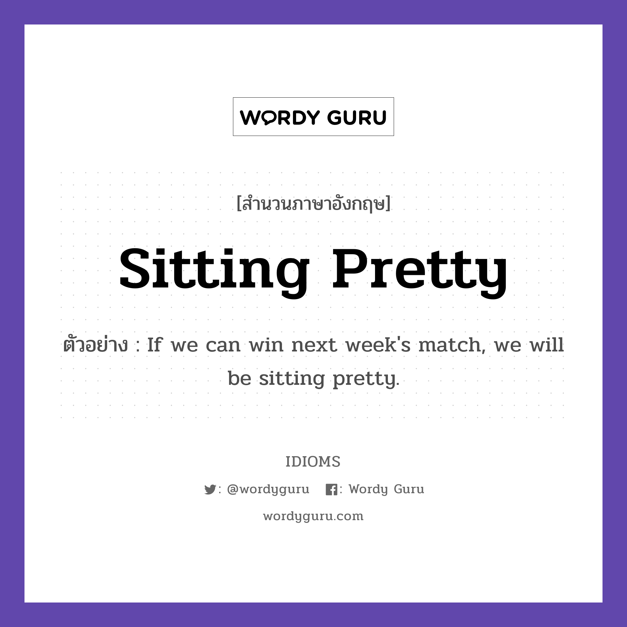 Sitting Pretty แปลว่า?, สำนวนภาษาอังกฤษ Sitting Pretty ตัวอย่าง If we can win next week&#39;s match, we will be sitting pretty.