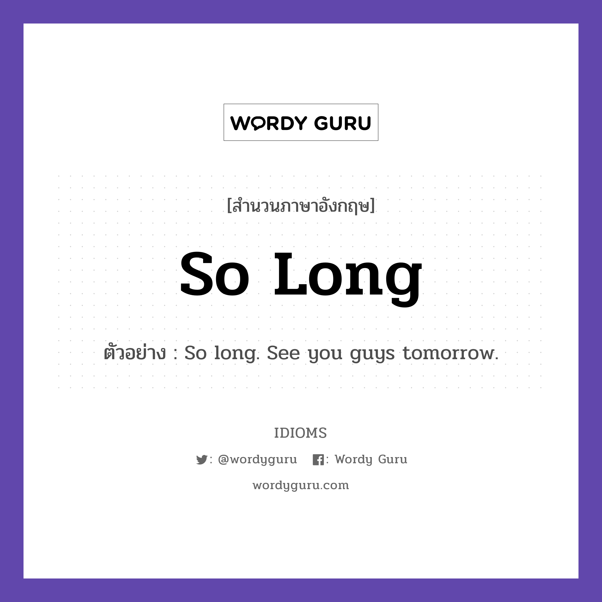 So Long แปลว่า?, สำนวนภาษาอังกฤษ So Long ตัวอย่าง So long. See you guys tomorrow.