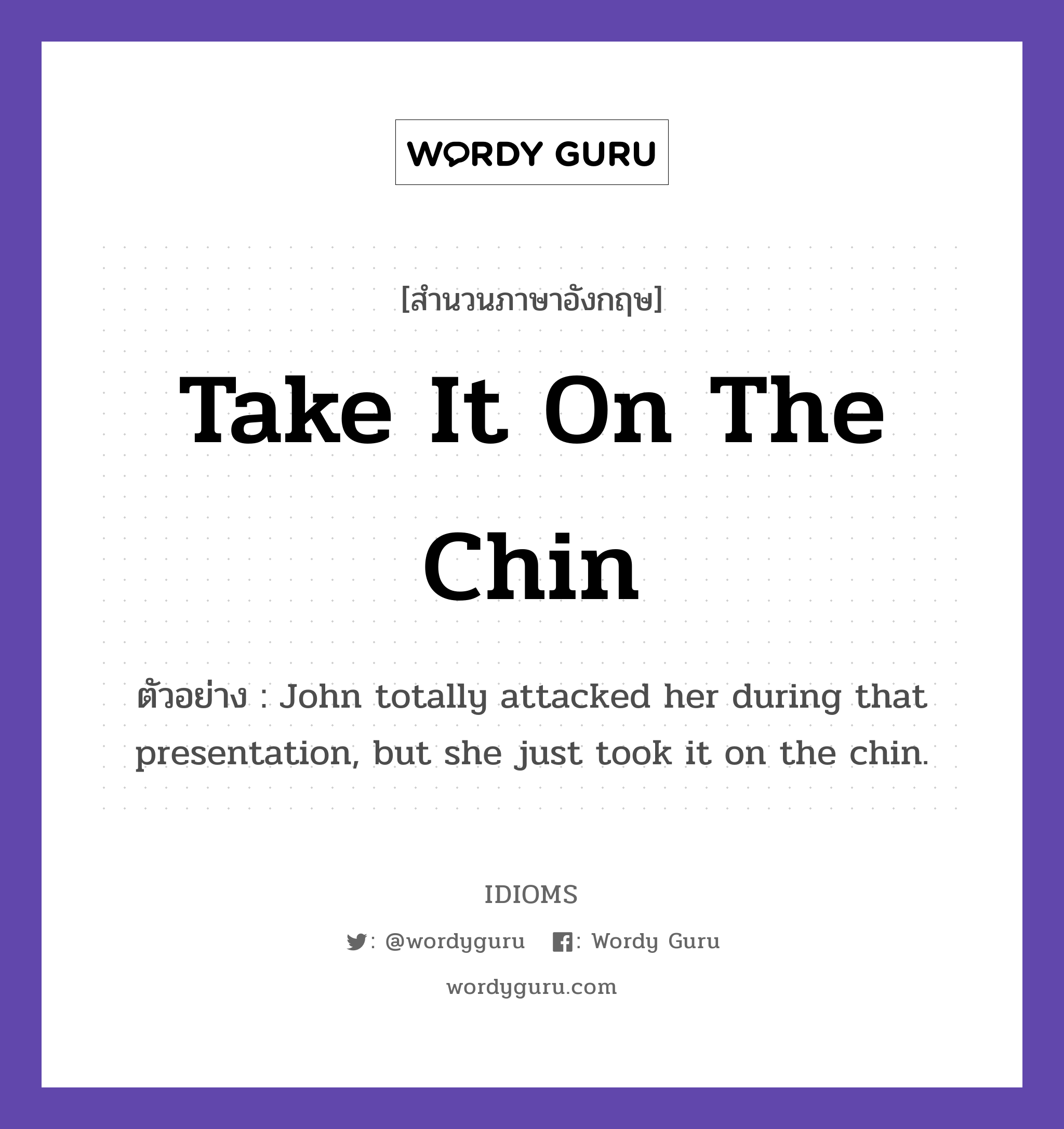 Take It On The Chin แปลว่า?, สำนวนภาษาอังกฤษ Take It On The Chin ตัวอย่าง John totally attacked her during that presentation, but she just took it on the chin.