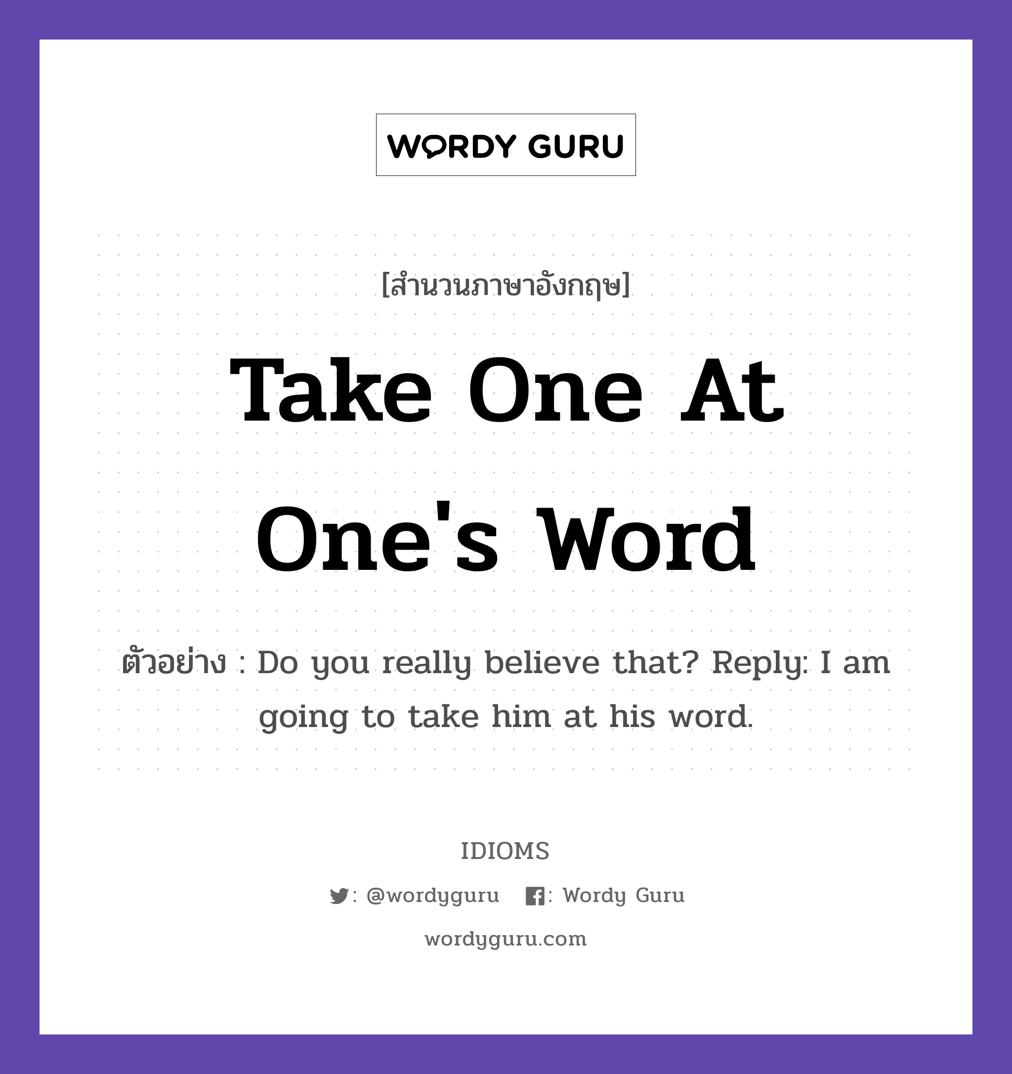 Take One At One&#39;s Word แปลว่า?, สำนวนภาษาอังกฤษ Take One At One&#39;s Word ตัวอย่าง Do you really believe that? Reply: I am going to take him at his word.